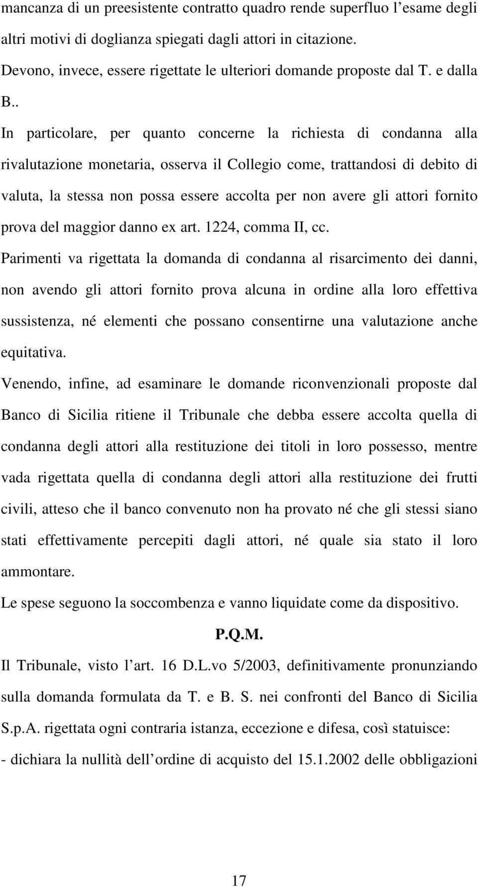 . In particolare, per quanto concerne la richiesta di condanna alla rivalutazione monetaria, osserva il Collegio come, trattandosi di debito di valuta, la stessa non possa essere accolta per non