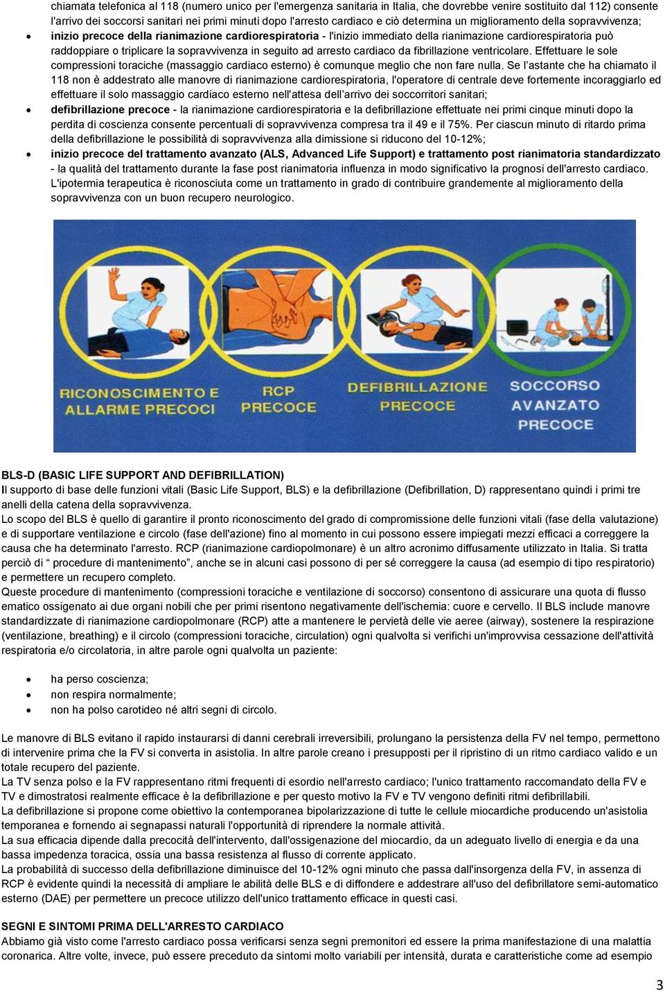 sopravvivenza in seguito ad arresto cardiaco da fibrillazione ventricolare. Effettuare le sole compressioni toraciche (massaggio cardiaco esterno) è comunque meglio che non fare nulla.