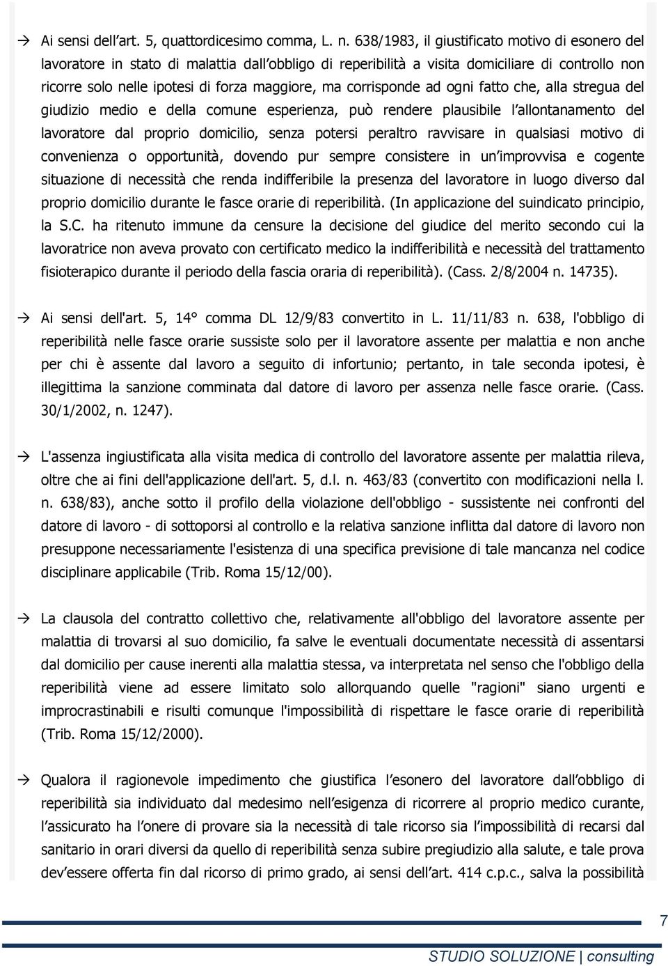 corrisponde ad ogni fatto che, alla stregua del giudizio medio e della comune esperienza, può rendere plausibile l allontanamento del lavoratore dal proprio domicilio, senza potersi peraltro