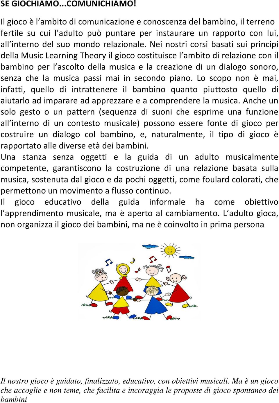 Nei nostri corsi basati sui principi della Music Learning Theory il gioco costituisce l ambito di relazione con il bambino per l ascolto della musica e la creazione di un dialogo sonoro, senza che la