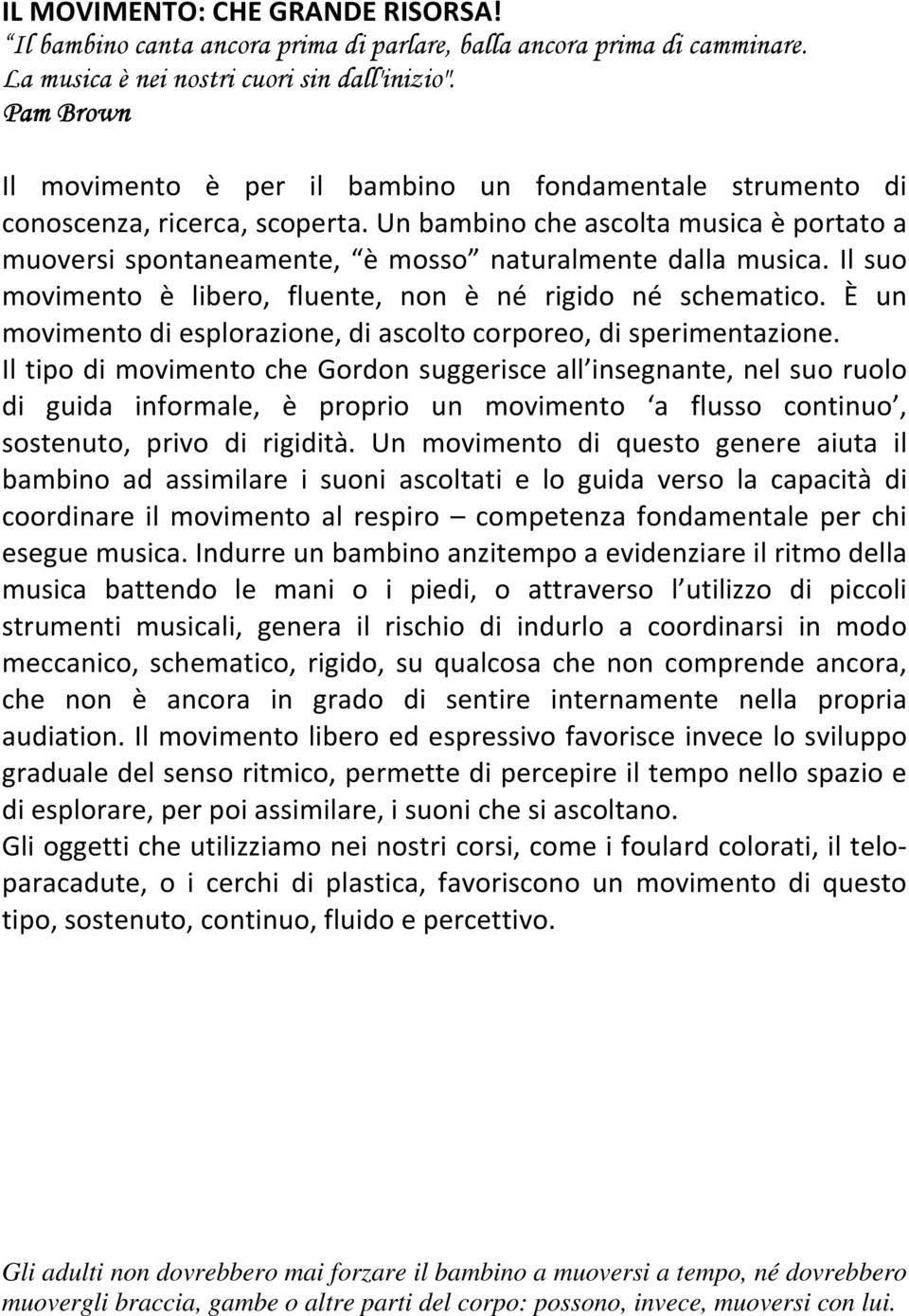 Un bambino che ascolta musica è portato a muoversi spontaneamente, è mosso naturalmente dalla musica. Il suo movimento è libero, fluente, non è né rigido né schematico.