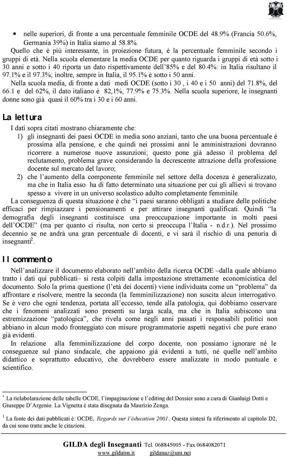 Nella scuola elementare la media OCDE per quanto riguarda i gruppi di età sotto i 30 anni e sotto i 40 riporta un dato rispettivamente dell 85% e del 80.4%: in Italia risultano il 97.1% e il 97.