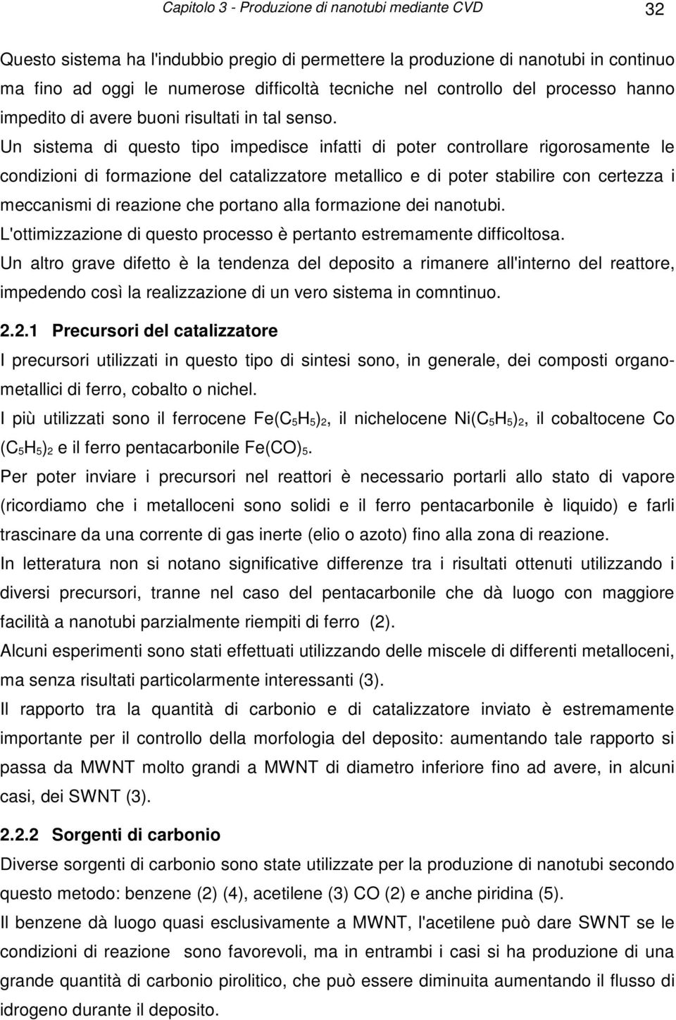 Un sistema di questo tipo impedisce infatti di poter controllare rigorosamente le condizioni di formazione del catalizzatore metallico e di poter stabilire con certezza i meccanismi di reazione che