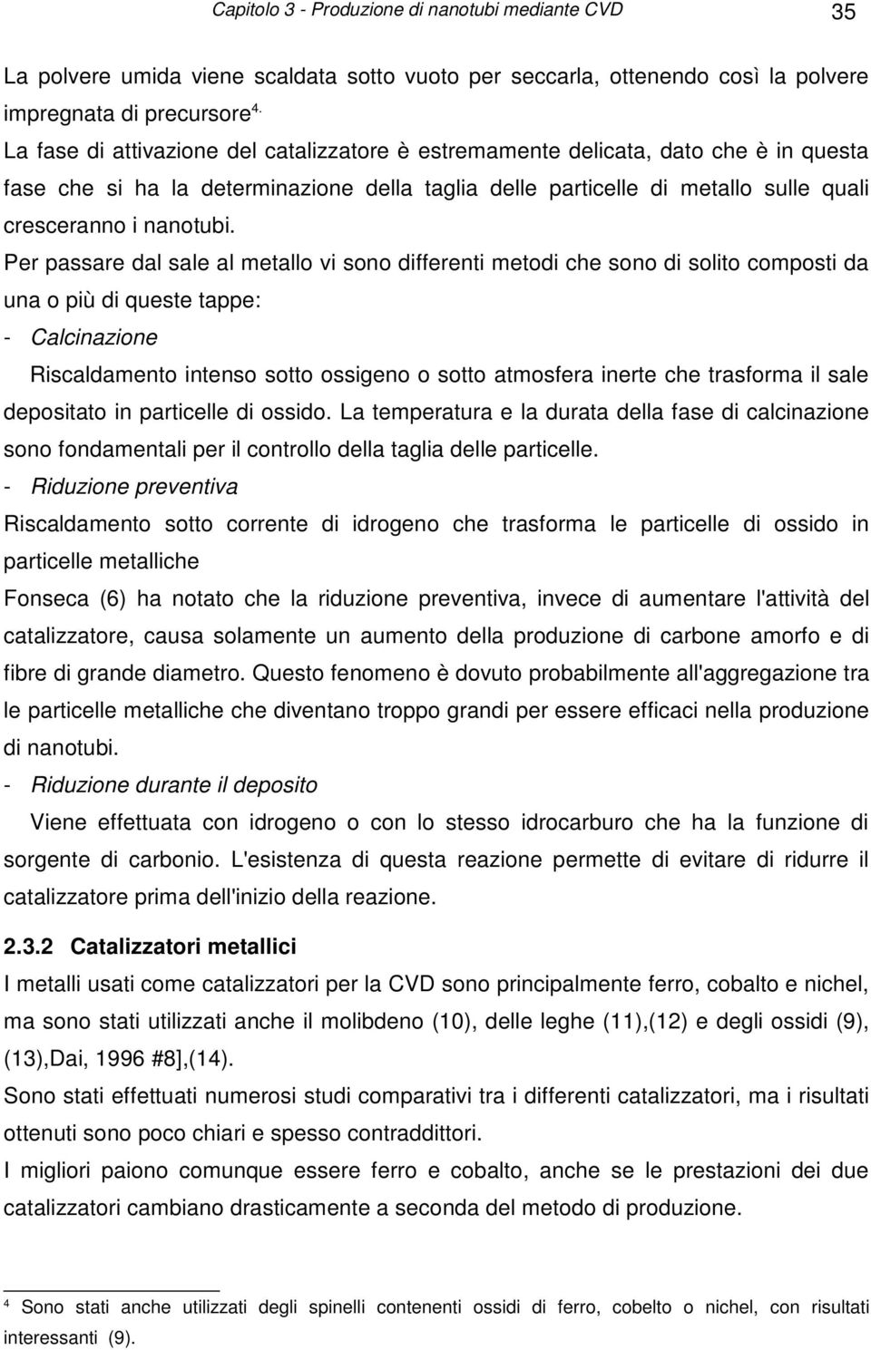 Per passare dal sale al metallo vi sono differenti metodi che sono di solito composti da una o più di queste tappe: - Calcinazione Riscaldamento intenso sotto ossigeno o sotto atmosfera inerte che