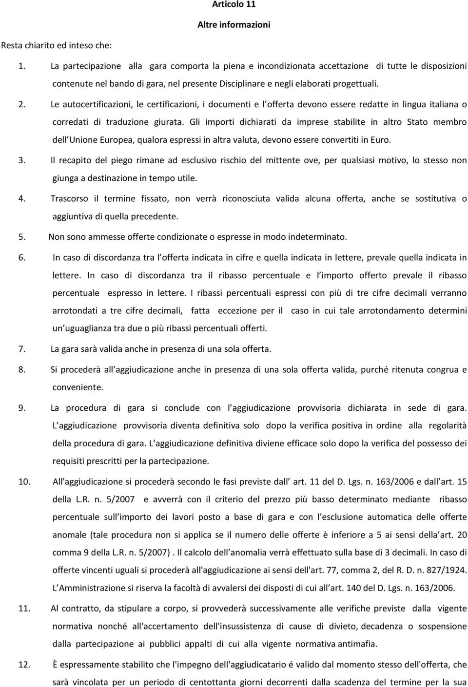 Le autocertificazioni, le certificazioni, i documenti e l offerta devono essere redatte in lingua italiana o corredati di traduzione giurata.