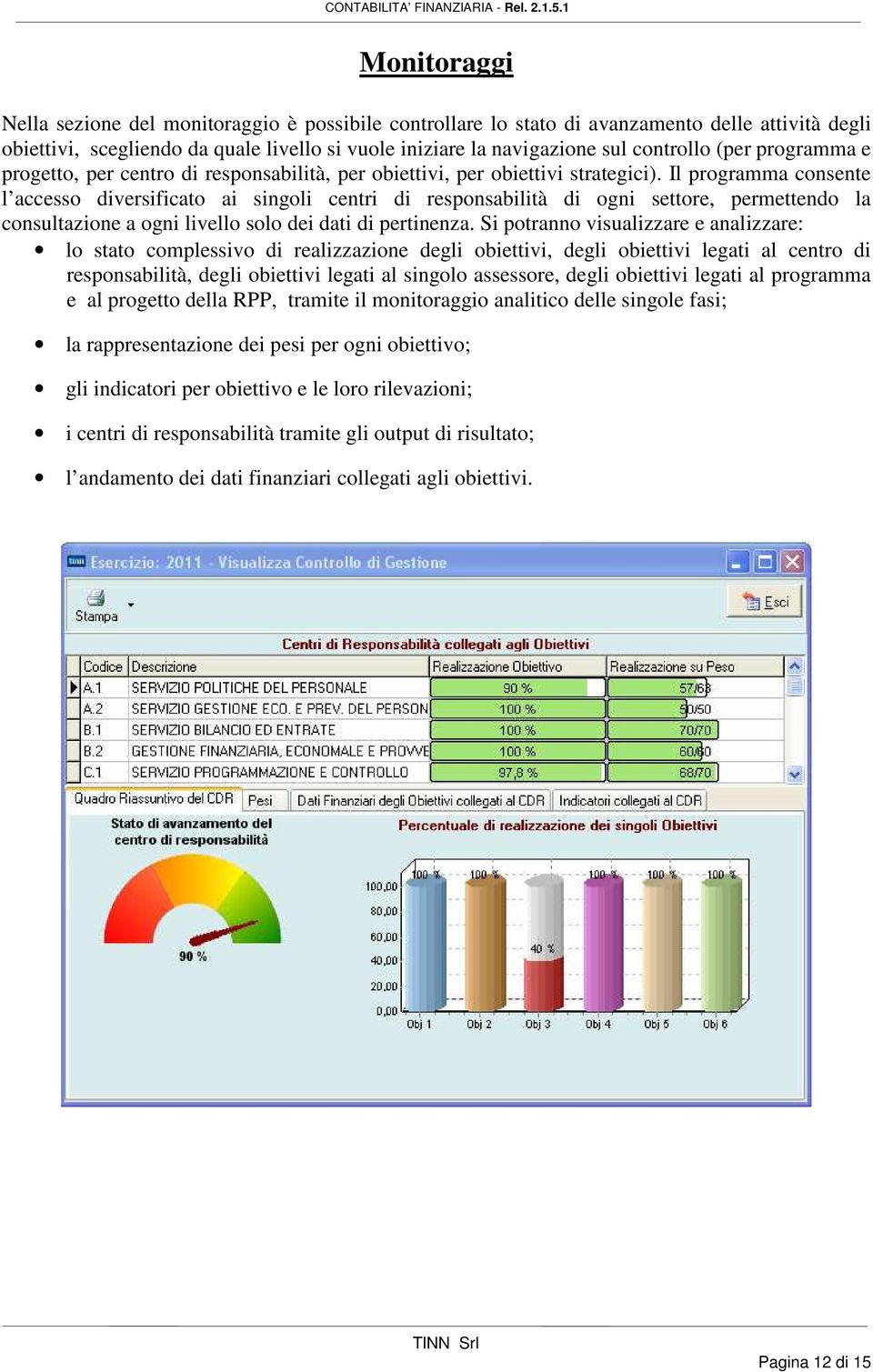 Il programma consente l accesso diversificato ai singoli centri di responsabilità di ogni settore, permettendo la consultazione a ogni livello solo dei dati di pertinenza.