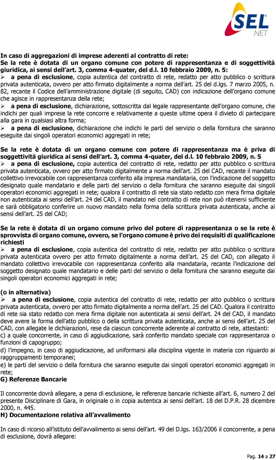 5: a pena di esclusione, copia autentica del contratto di rete, redatto per atto pubblico o scrittura privata autenticata, ovvero per atto firmato digitalmente a norma dell art. 25 del d.lgs.