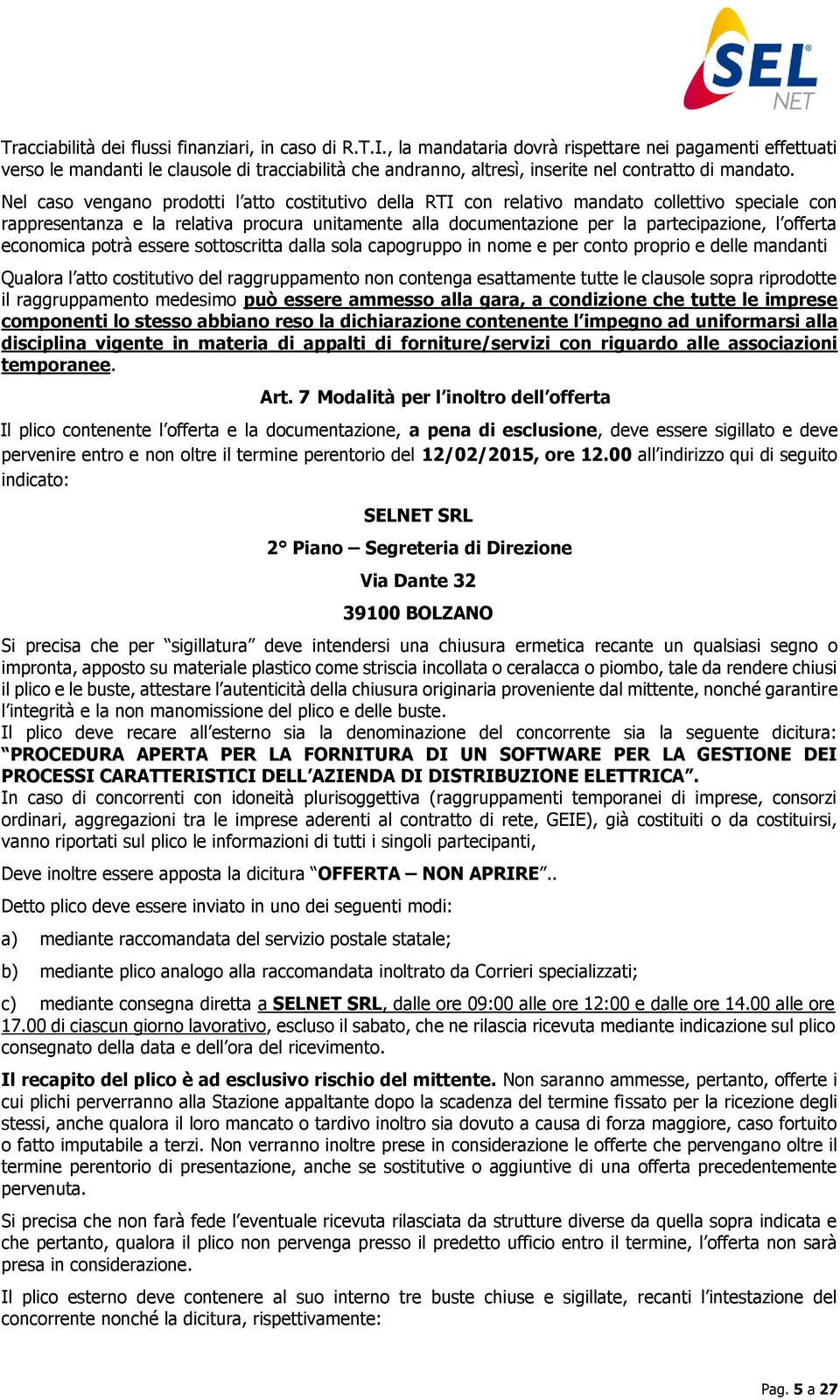 Nel caso vengano prodotti l atto costitutivo della RTI con relativo mandato collettivo speciale con rappresentanza e la relativa procura unitamente alla documentazione per la partecipazione, l