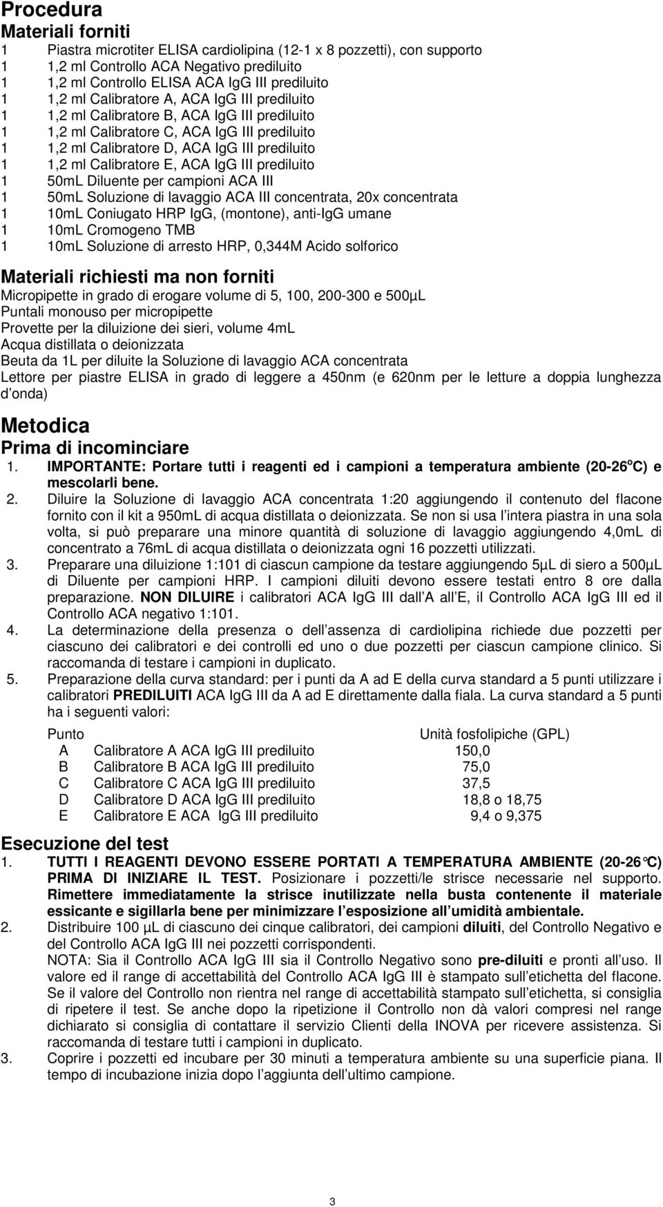 Calibratore E, ACA IgG III prediluito 1 50mL Diluente per campioni ACA III 1 50mL Soluzione di lavaggio ACA III concentrata, 20x concentrata 1 10mL Coniugato HRP IgG, (montone), anti-igg umane 1 10mL