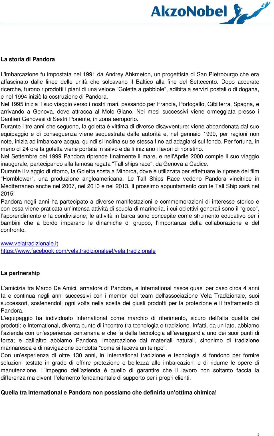 Nel 1995 inizia il suo viaggio verso i nostri mari, passando per Francia, Portogallo, Gibilterra, Spagna, e arrivando a Genova, dove attracca al Molo Giano.