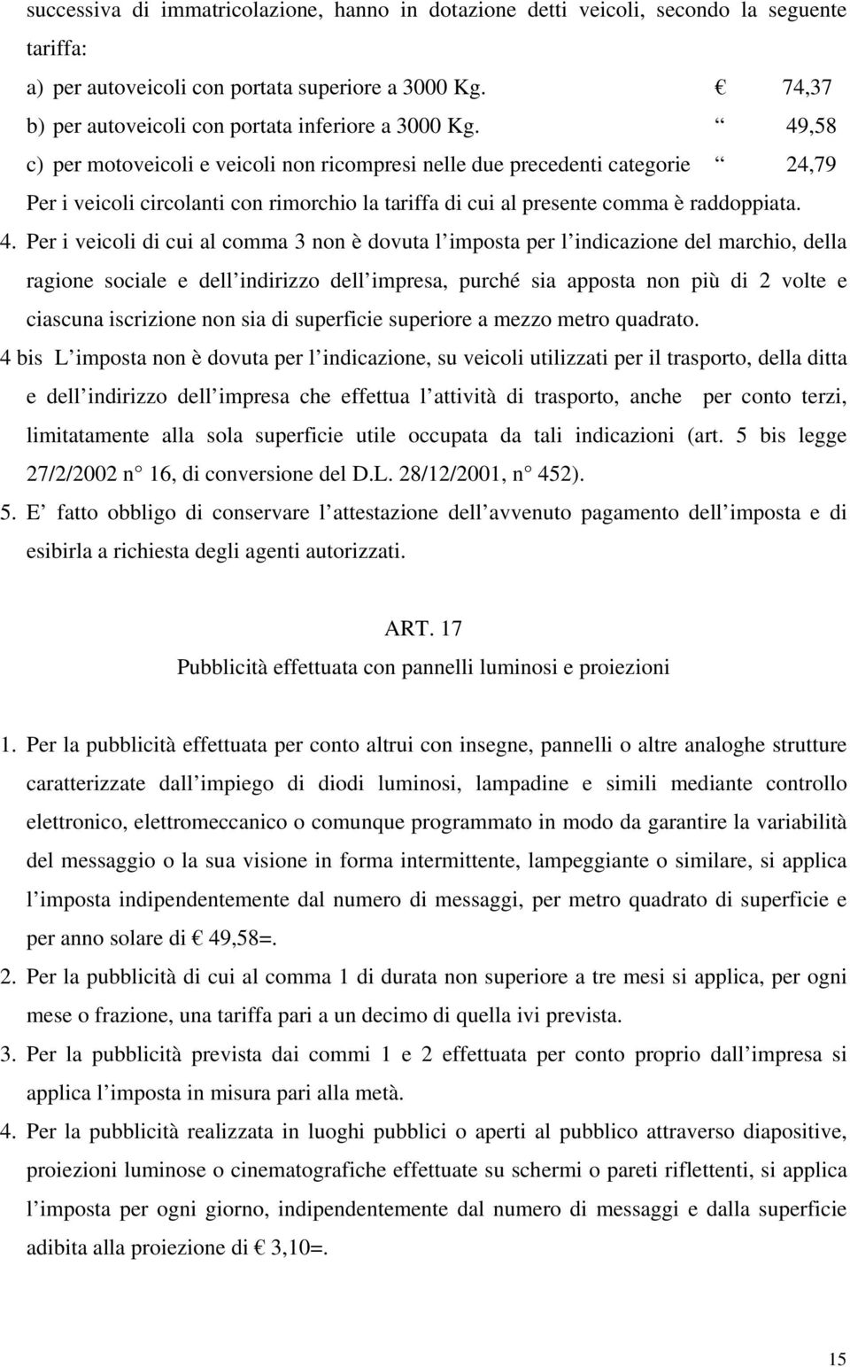 49,58 c) per motoveicoli e veicoli non ricompresi nelle due precedenti categorie 24,79 Per i veicoli circolanti con rimorchio la tariffa di cui al presente comma è raddoppiata. 4.