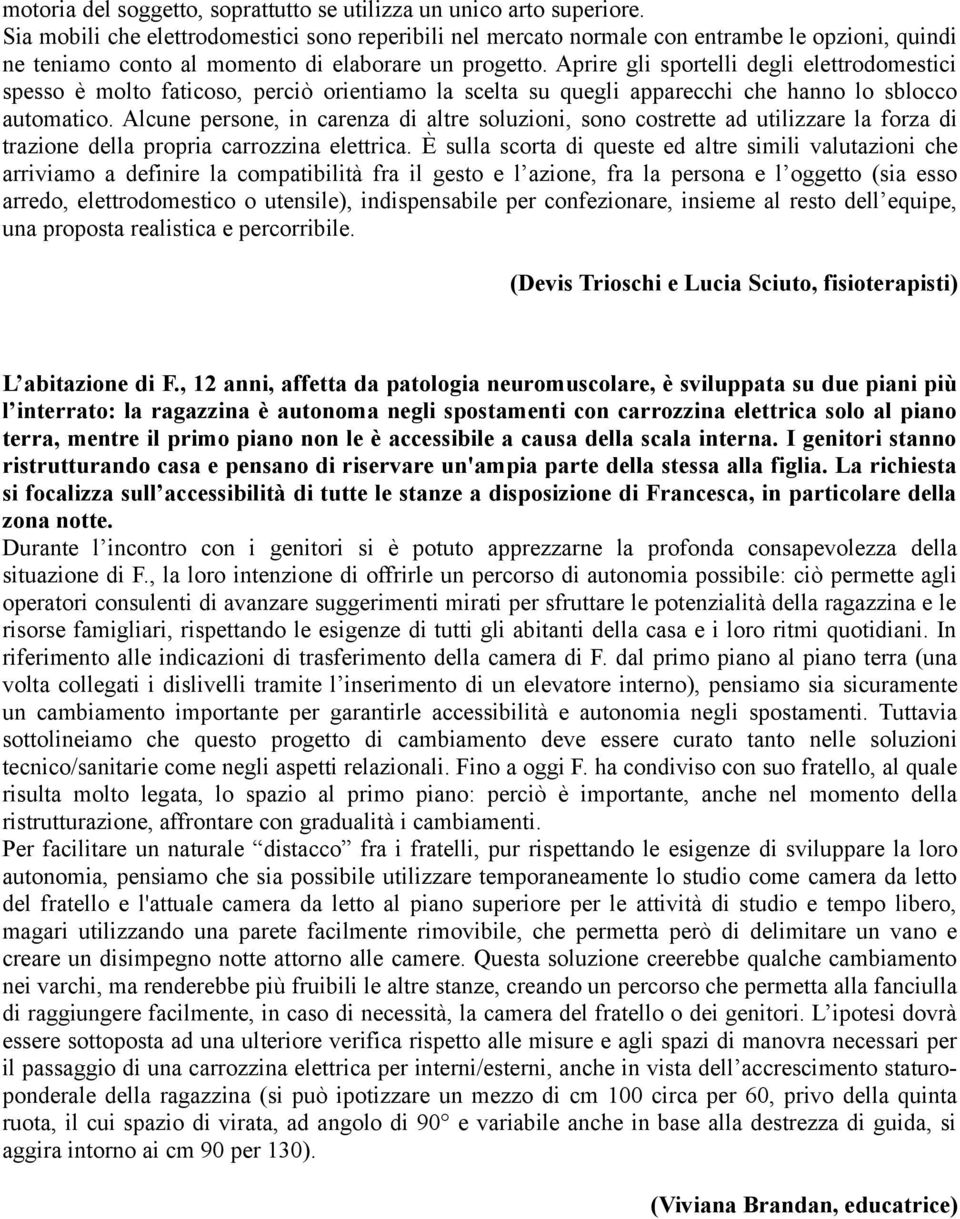 Aprire gli sportelli degli elettrodomestici spesso è molto faticoso, perciò orientiamo la scelta su quegli apparecchi che hanno lo sblocco automatico.