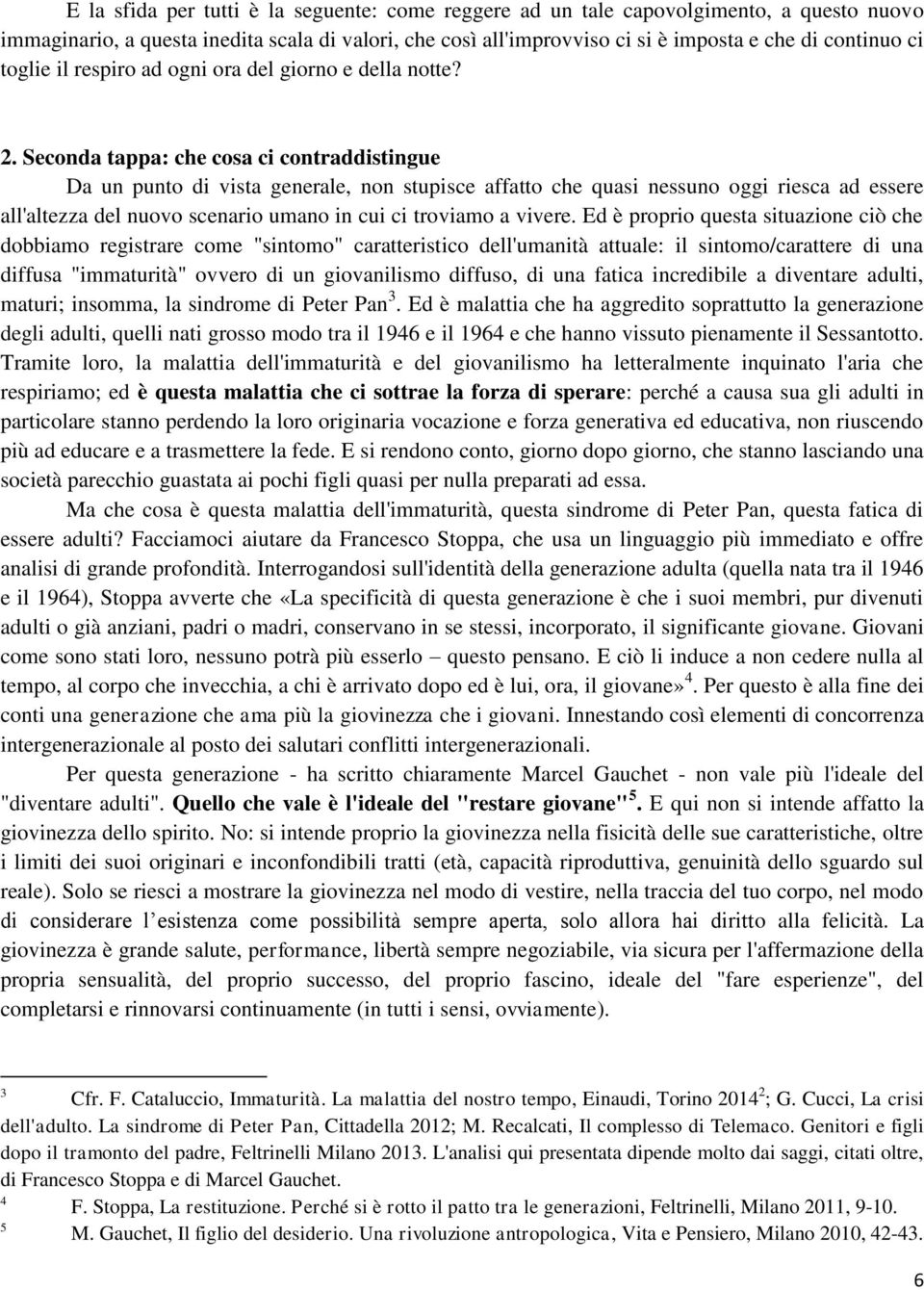 Seconda tappa: che cosa ci contraddistingue Da un punto di vista generale, non stupisce affatto che quasi nessuno oggi riesca ad essere all'altezza del nuovo scenario umano in cui ci troviamo a