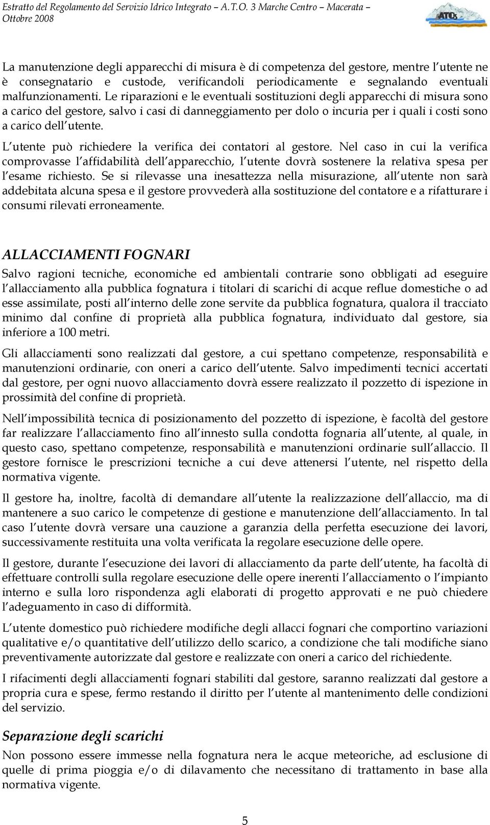 L utente può richiedere la verifica dei contatori al gestore. Nel caso in cui la verifica comprovasse l affidabilità dell apparecchio, l utente dovrà sostenere la relativa spesa per l esame richiesto.