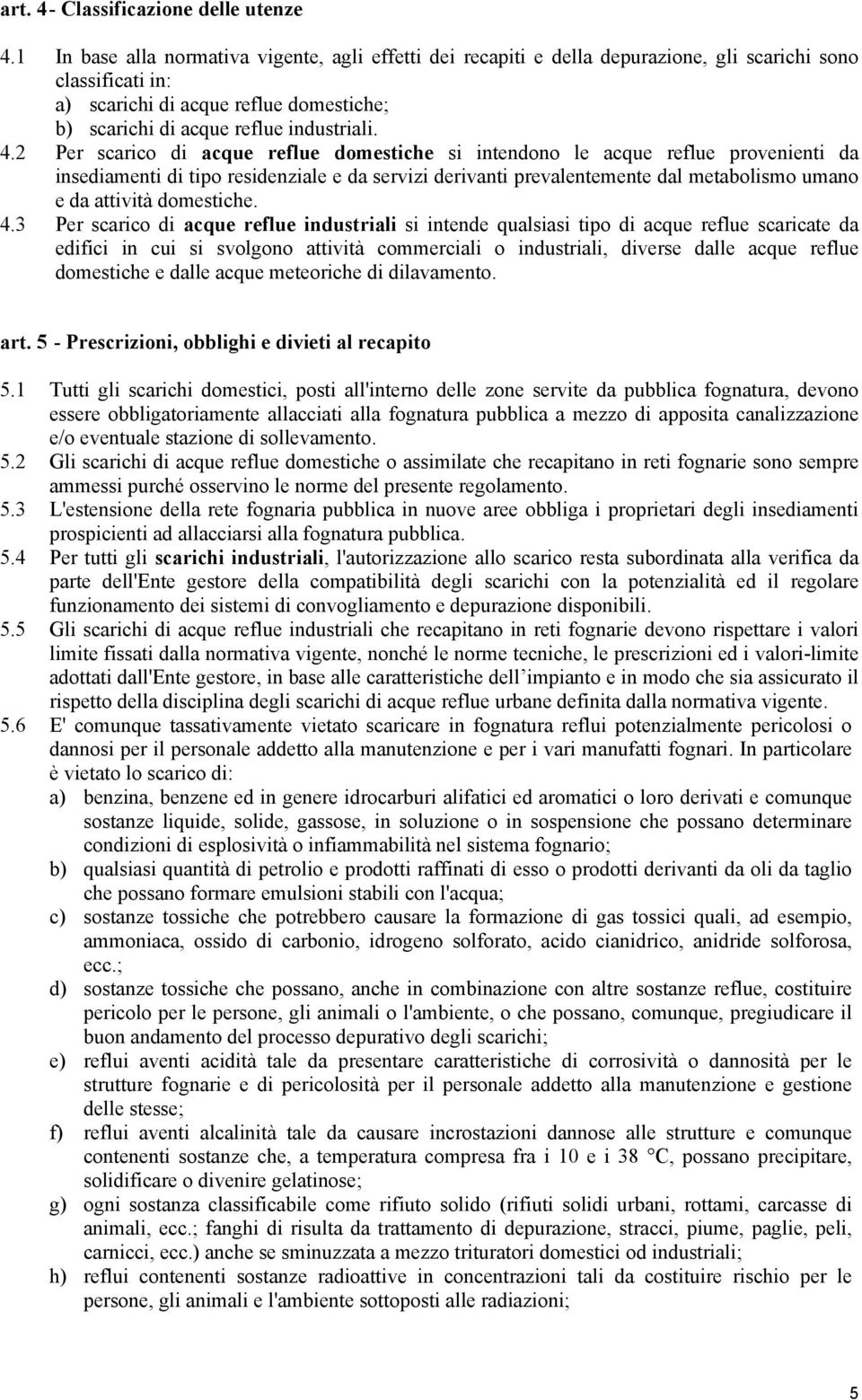 2 Per scarico di acque reflue domestiche si intendono le acque reflue provenienti da insediamenti di tipo residenziale e da servizi derivanti prevalentemente dal metabolismo umano e da attività