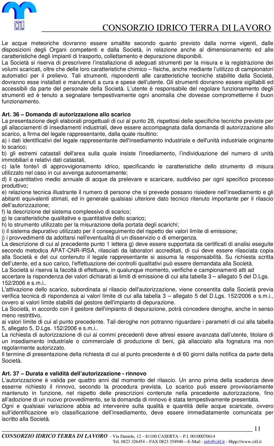 La Società si riserva di prescrivere l installazione di adeguati strumenti per la misura e la registrazione dei volumi scaricati, oltre che delle loro caratteristiche chimico fisiche, anche mediante