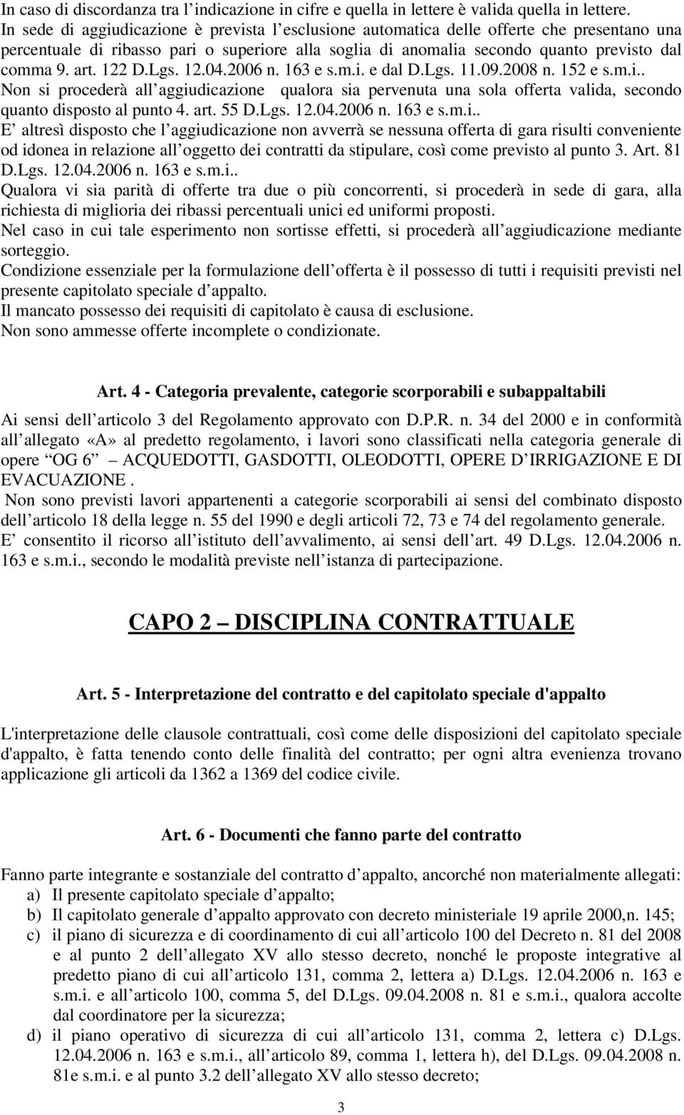 122 D.Lgs. 12.04.2006 n. 163 e s.m.i. e dal D.Lgs. 11.09.2008 n. 152 e s.m.i.. Non si procederà all aggiudicazione qualora sia pervenuta una sola offerta valida, secondo quanto disposto al punto 4.