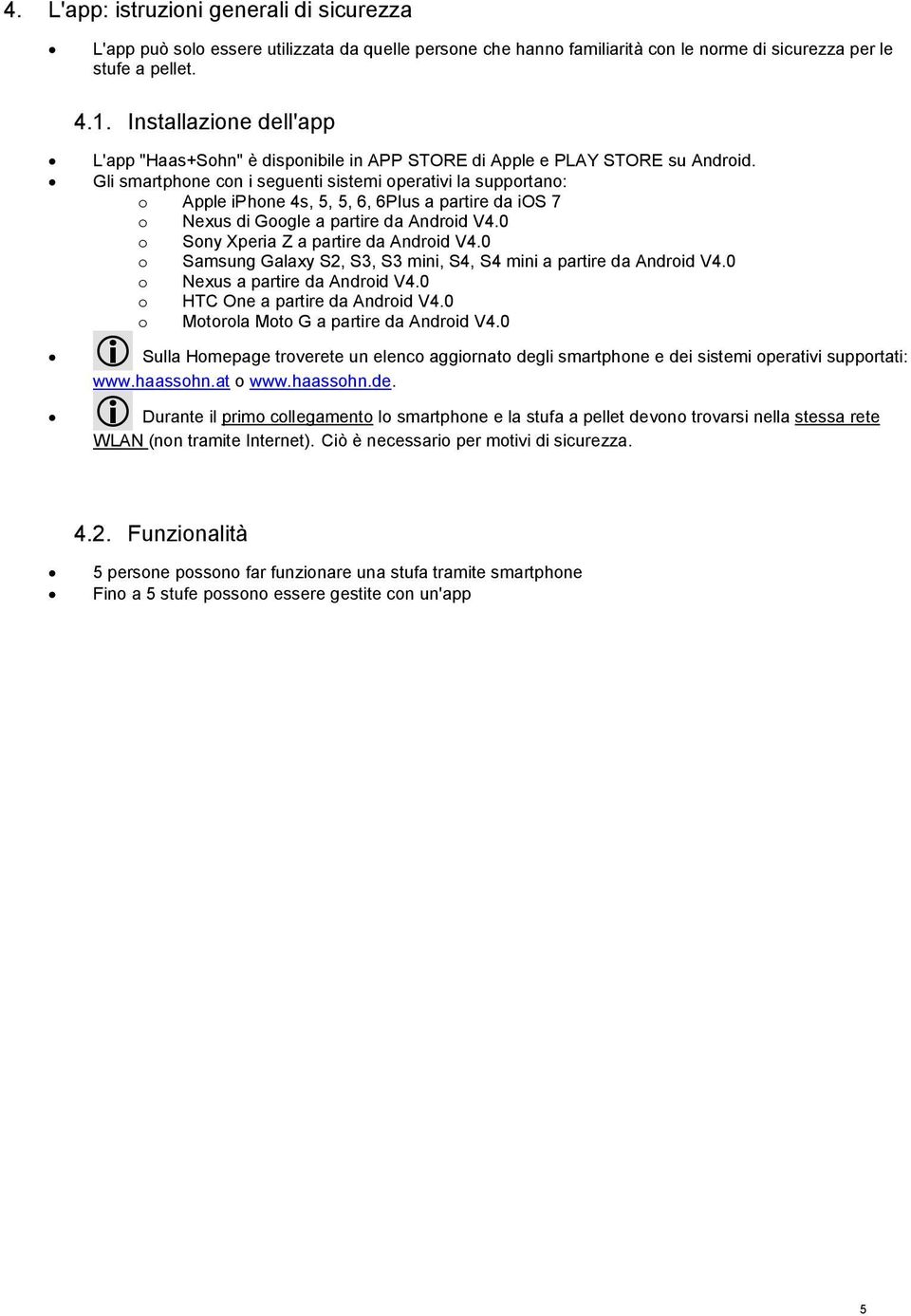 Gli smartphone con i seguenti sistemi operativi la supportano: o Apple iphone 4s, 5, 5, 6, 6Plus a partire da ios 7 o Nexus di Google a partire da Android V4.0 o Sony Xperia Z a partire da Android V4.