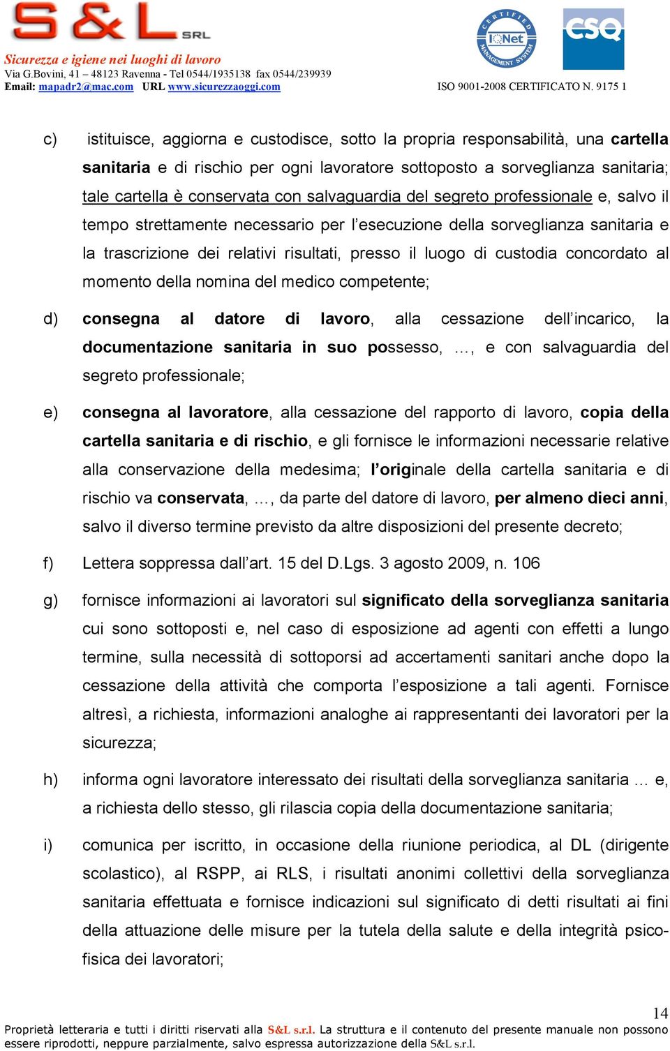 concordato al momento della nomina del medico competente; d) consegna al datore di lavoro, alla cessazione dell incarico, la documentazione sanitaria in suo possesso,, e con salvaguardia del segreto