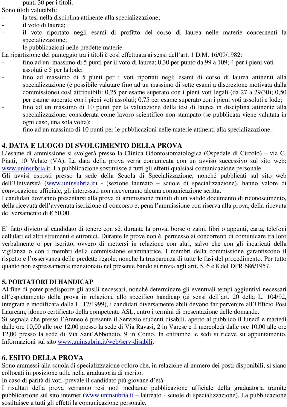 specializzazione; - le pubblicazioni nelle predette materie. La ripartizione del punteggio tra i titoli è così effettuata ai sensi dell art. 1 D.M.