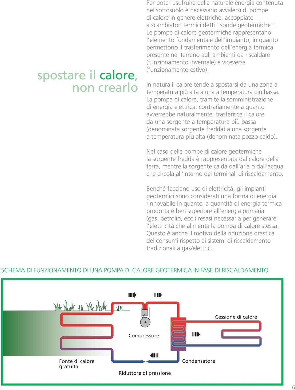 Le pompe di calore geotermiche rappresentano l elemento fondamentale dell impianto, in quanto permettono il trasferimento dell energia termica presente nel terreno agli ambienti da riscaldare