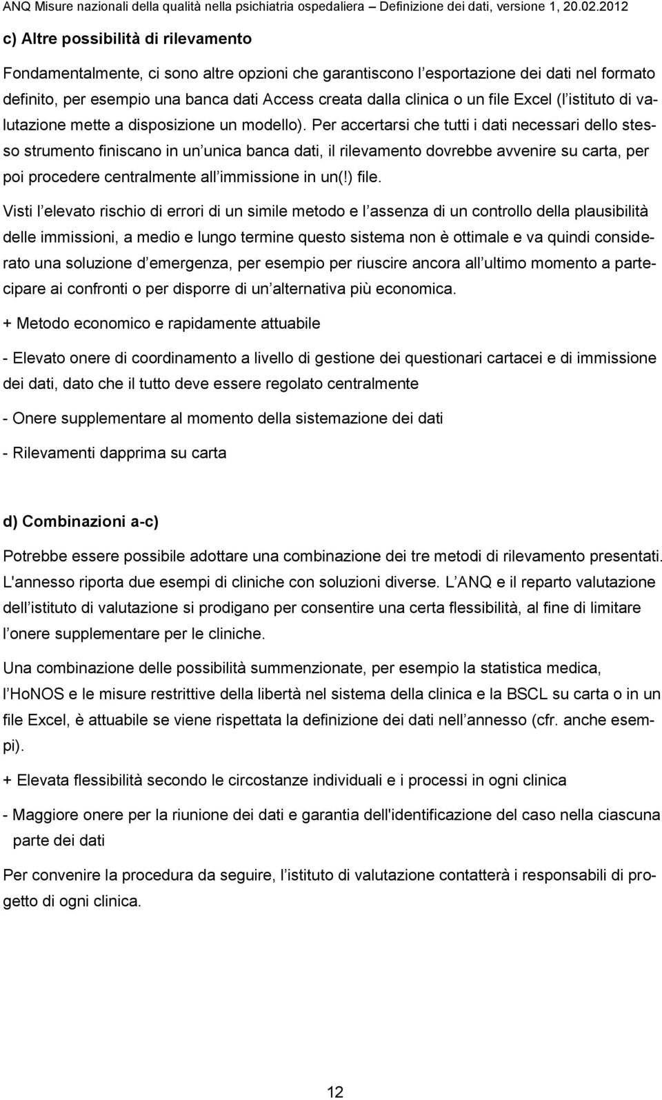 Per accertarsi che tutti i dati necessari dello stesso strumento finiscano in un unica banca dati, il rilevamento dovrebbe avvenire su carta, per poi procedere centralmente all immissione in un(!