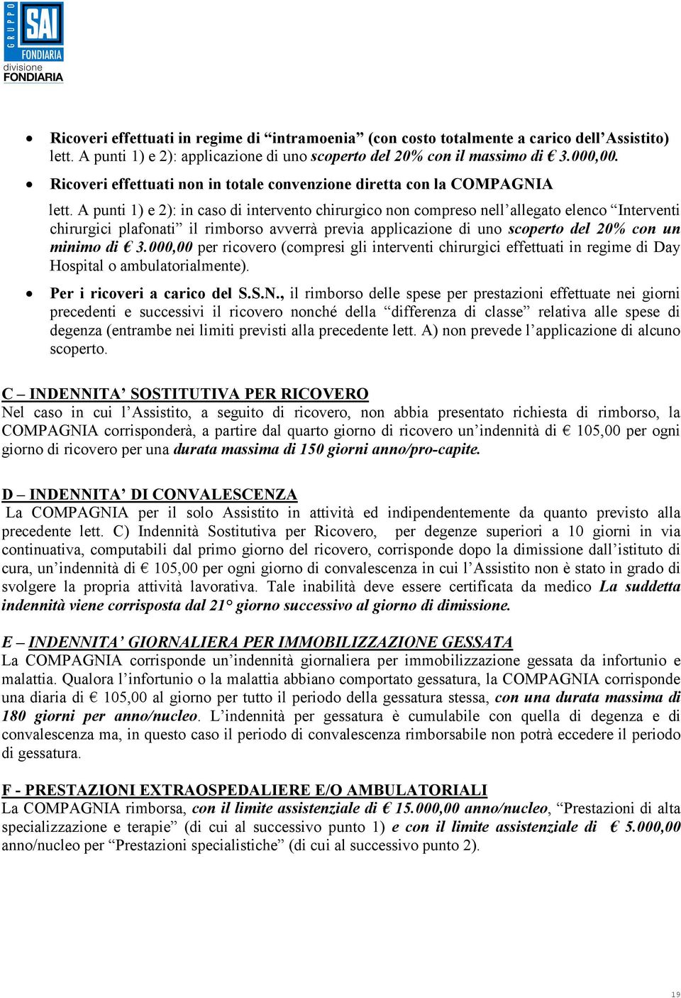 A punti 1) e 2): in caso di intervento chirurgico non compreso nell allegato elenco Interventi chirurgici plafonati il rimborso avverrà previa applicazione di uno scoperto del 20% con un minimo di 3.