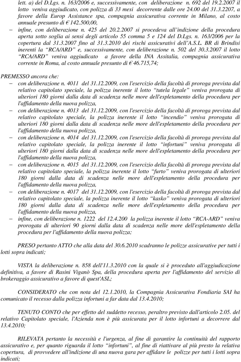 3.2007 fino al 31.3.2010 dei rischi assicurativi dell A.S.L. BR di Brindisi inerenti la RCA/ARD e, successivamente, con deliberazione n. 502 del 30.3.2007 il lotto RCA/ARD veniva aggiudicato a favore della INA Assitalia, compagnia assicurativa corrente in Roma, al costo annuale presunto di 46.