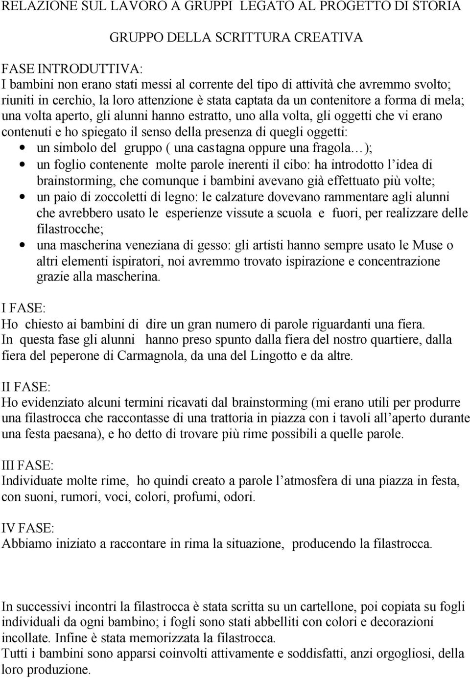 il senso della presenza di quegli oggetti: un simbolo del gruppo ( una castagna oppure una fragola ); un foglio contenente molte parole inerenti il cibo: ha introdotto l idea di brainstorming, che