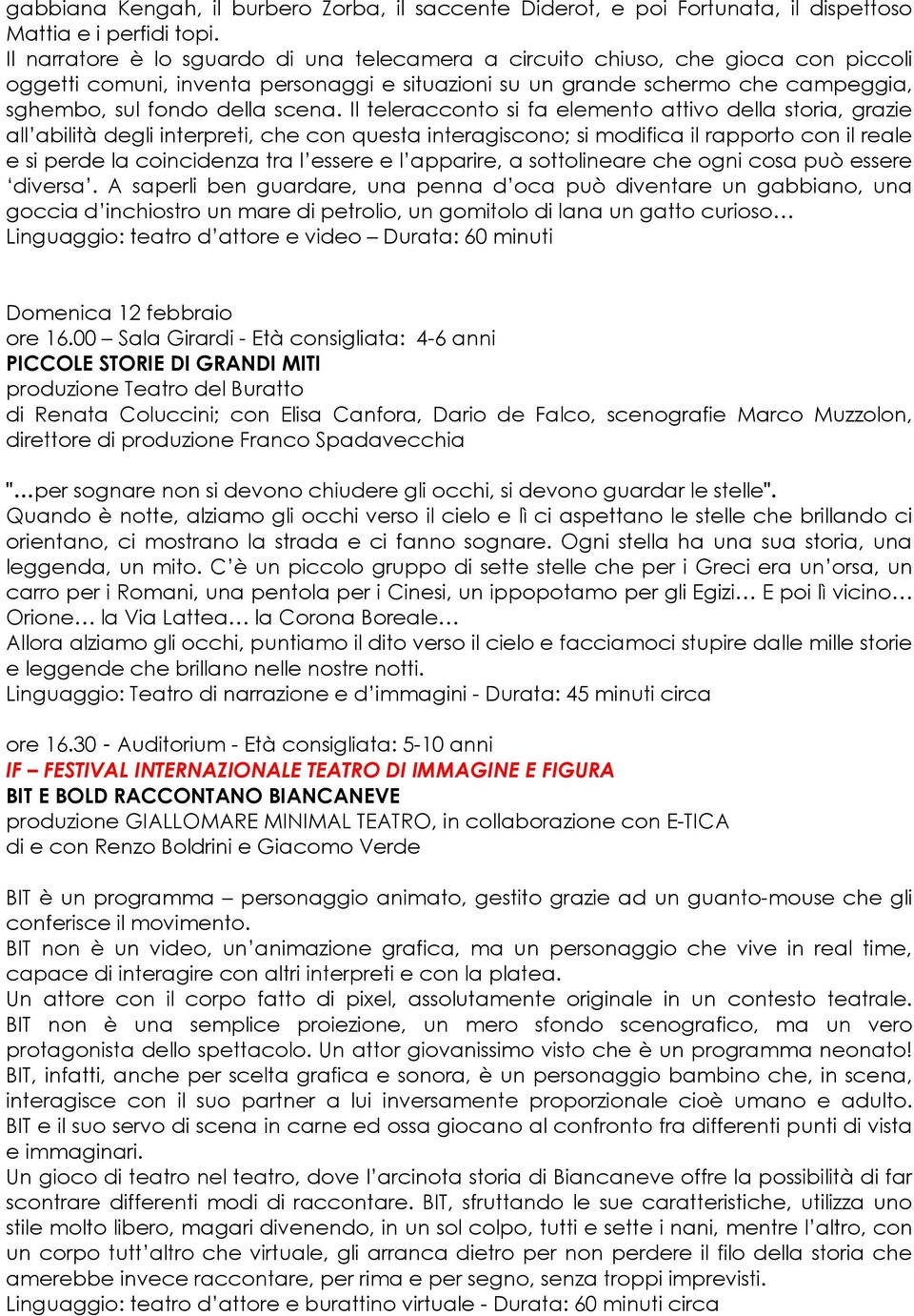 Il teleracconto si fa elemento attivo della storia, grazie all abilità degli interpreti, che con questa interagiscono; si modifica il rapporto con il reale e si perde la coincidenza tra l essere e l