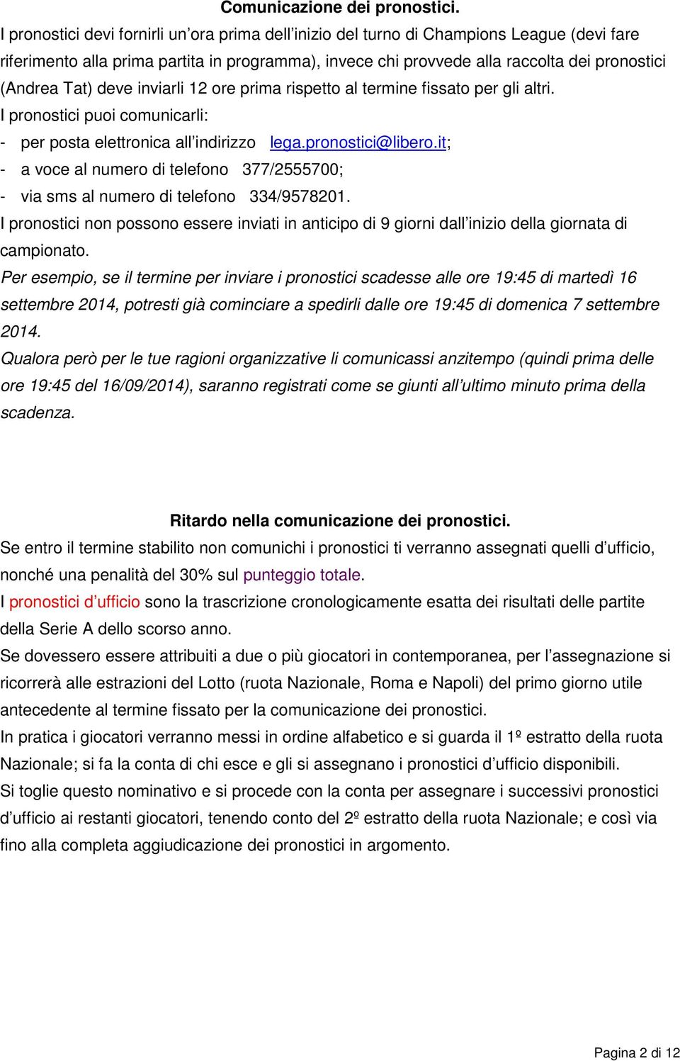 Tat) deve inviarli 12 ore prima rispetto al termine fissato per gli altri. I pronostici puoi comunicarli: - per posta elettronica all indirizzo lega.pronostici@libero.