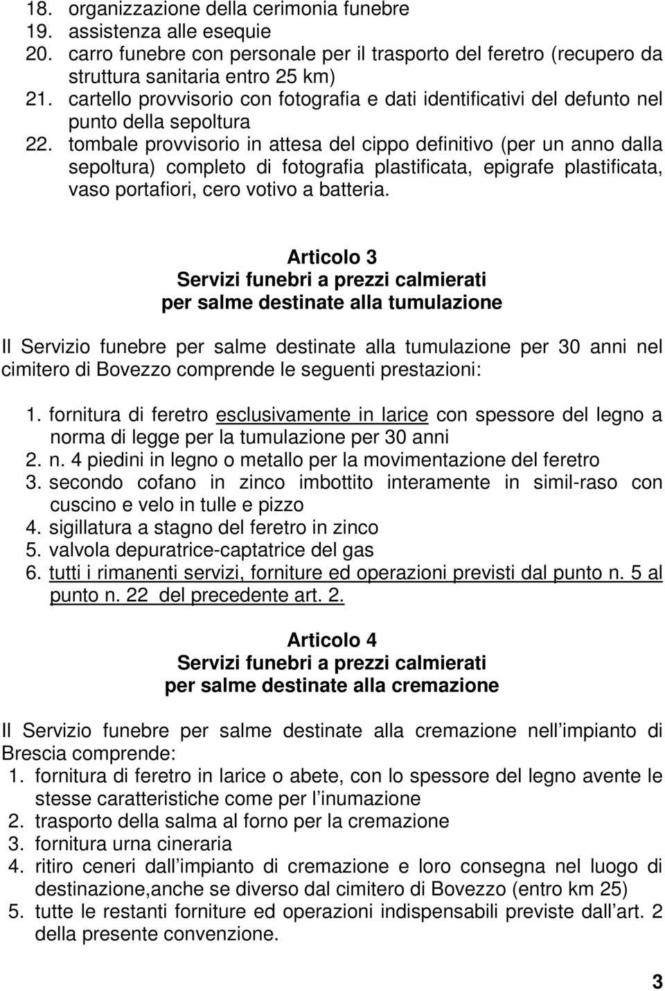 tombale provvisorio in attesa del cippo definitivo (per un anno dalla sepoltura) completo di fotografia plastificata, epigrafe plastificata, vaso portafiori, cero votivo a batteria.