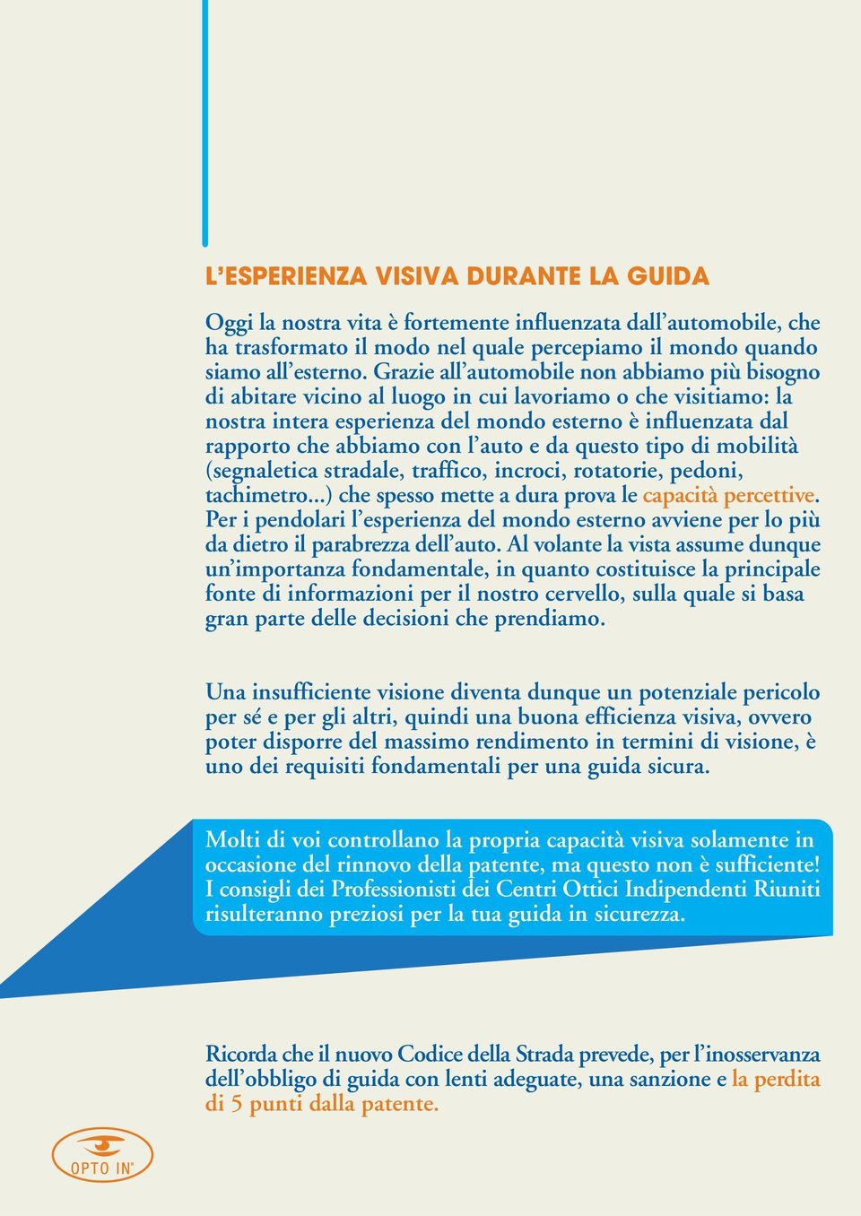 auto e da questo tipo di mobilità (segnaletica stradale, traffico, incroci, rotatorie, pedoni, tachimetro...) che spesso mette a dura prova le capacità percettive.