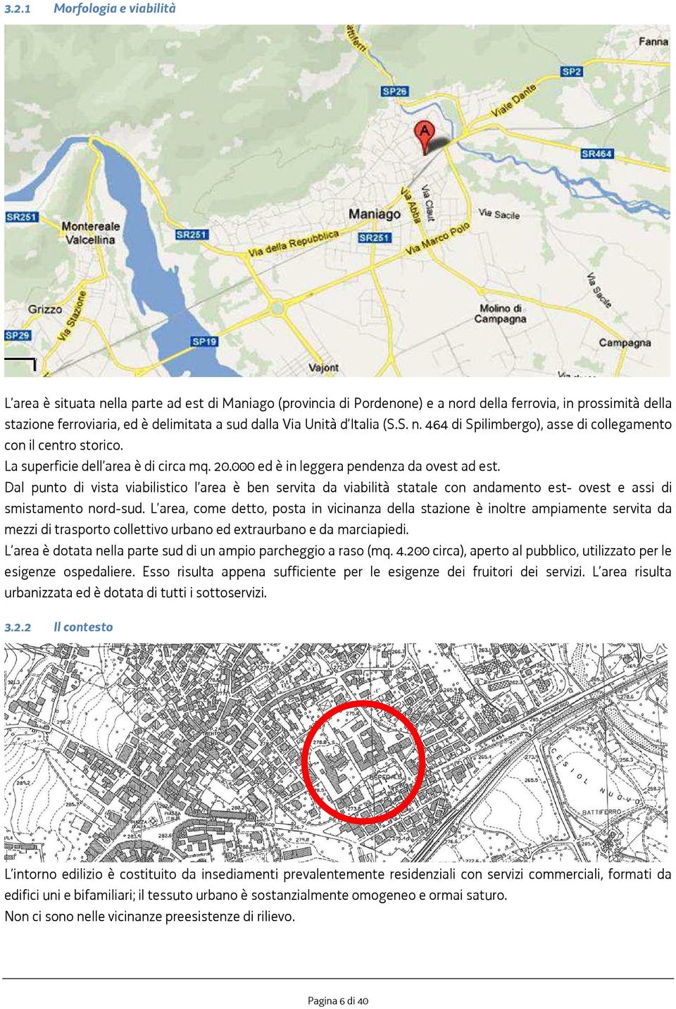 Dal punto di vista viabilistico l area è ben servita da viabilità statale con andamento est- ovest e assi di smistamento nord-sud.