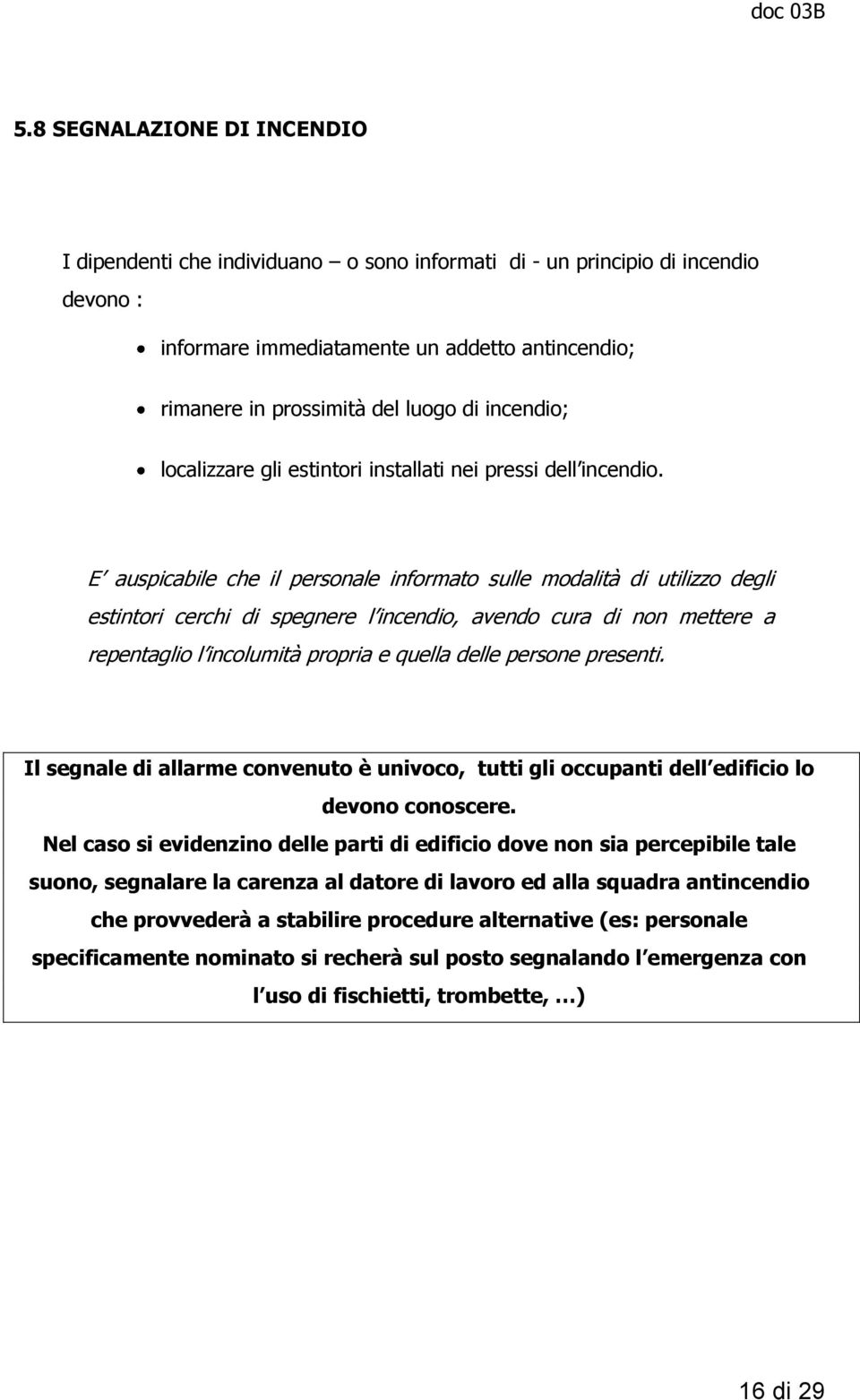 E auspicabile che il personale informato sulle modalità di utilizzo degli estintori cerchi di spegnere l incendio, avendo cura di non mettere a repentaglio l incolumità propria e quella delle persone