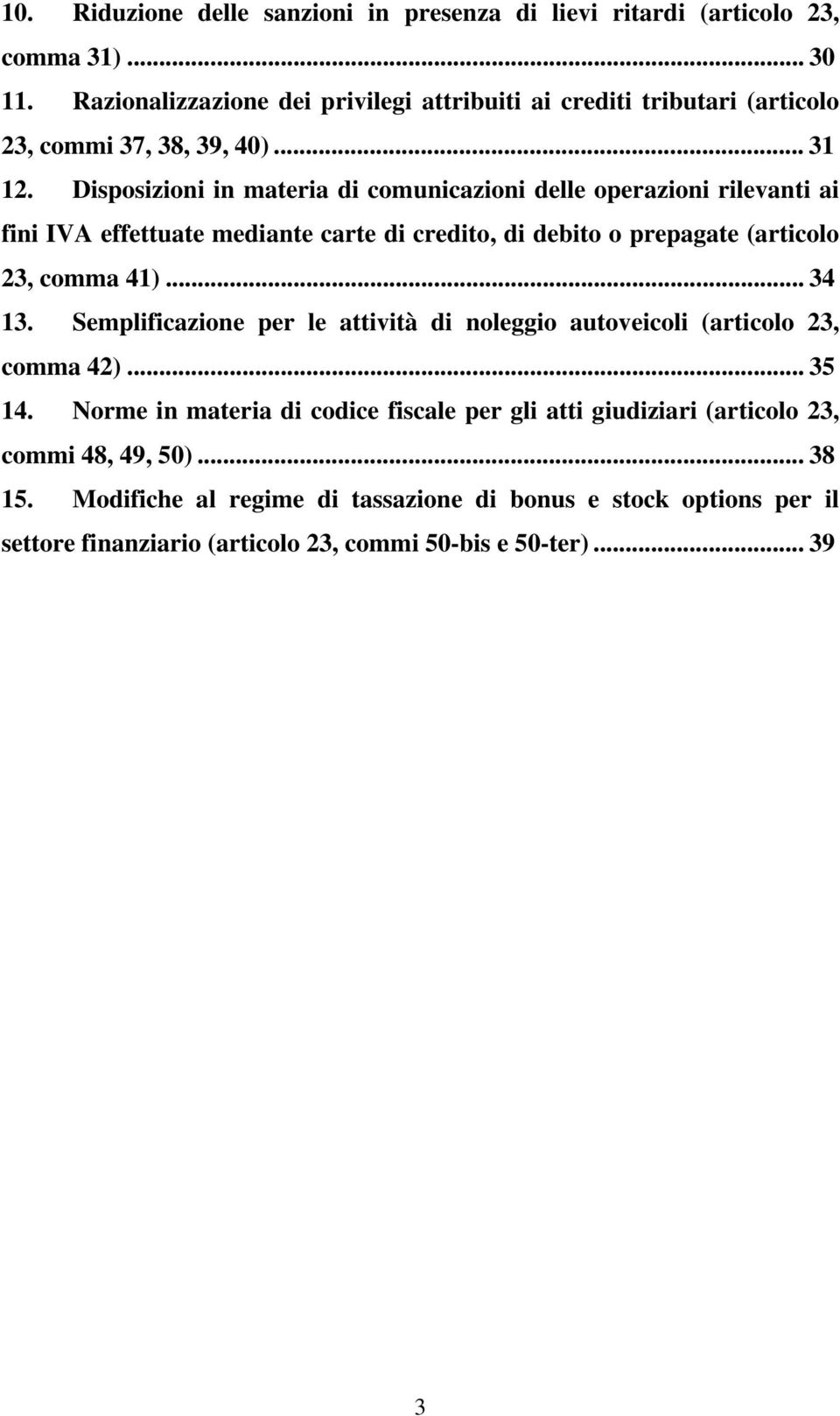 Disposizioni in materia di comunicazioni delle operazioni rilevanti ai fini IVA effettuate mediante carte di credito, di debito o prepagate (articolo 23, comma 41)... 34 13.