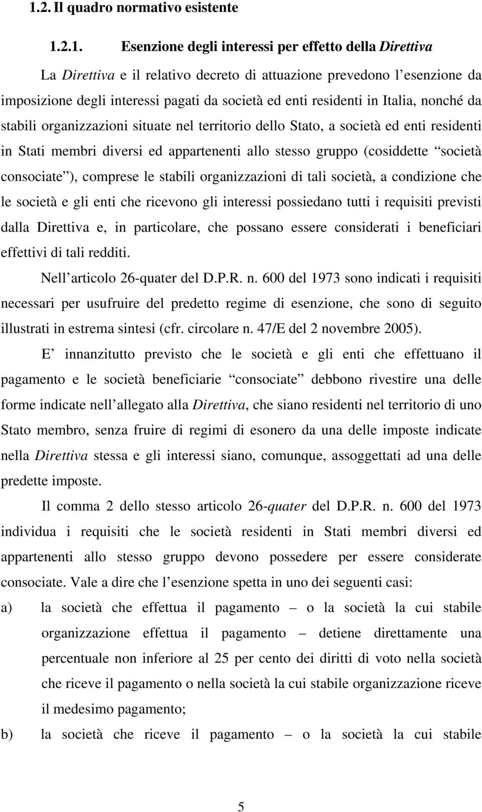 gruppo (cosiddette società consociate ), comprese le stabili organizzazioni di tali società, a condizione che le società e gli enti che ricevono gli interessi possiedano tutti i requisiti previsti