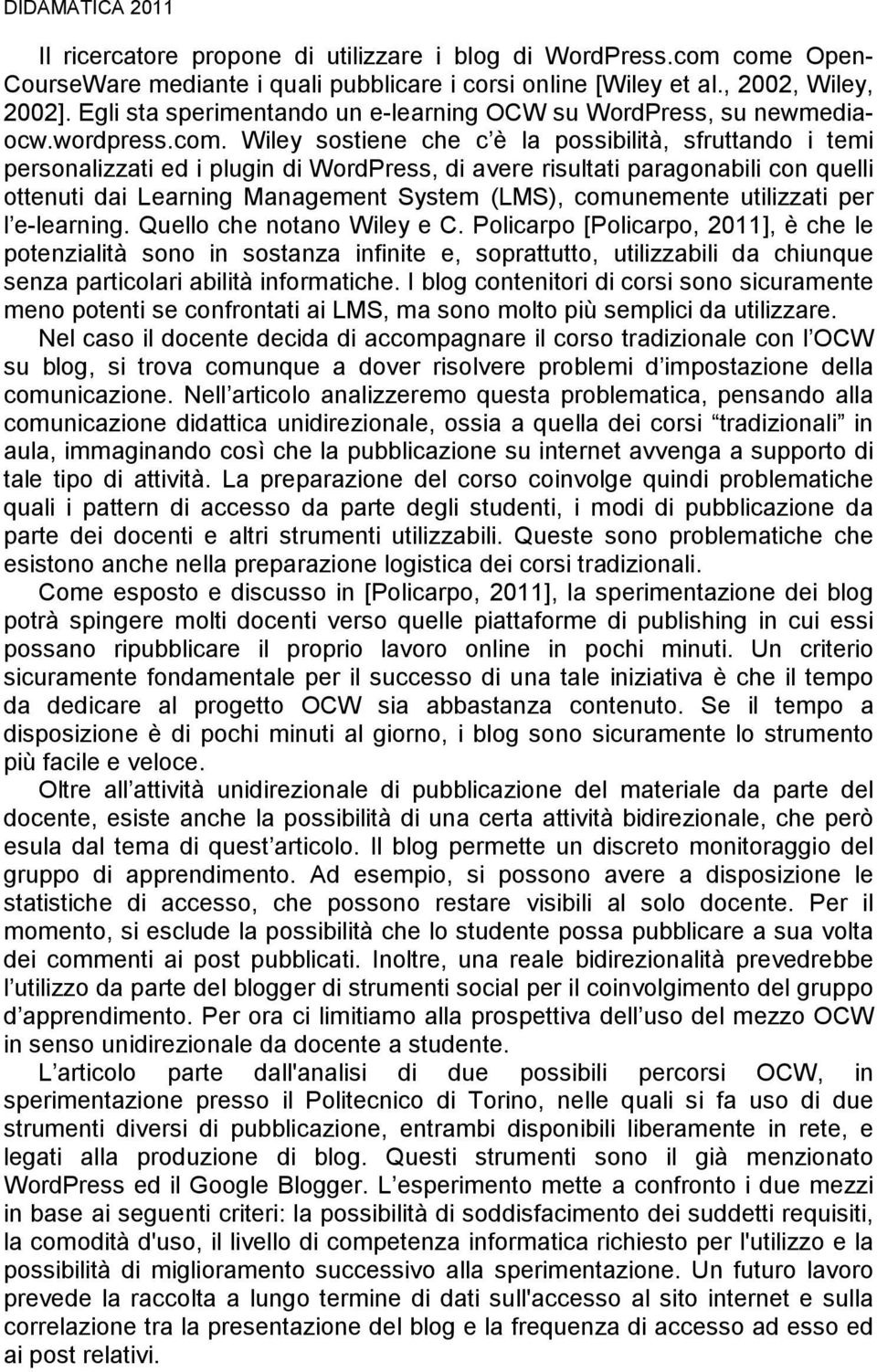 Wiley sostiene che c è la possibilità, sfruttando i temi personalizzati ed i plugin di WordPress, di avere risultati paragonabili con quelli ottenuti dai Learning Management System (LMS), comunemente