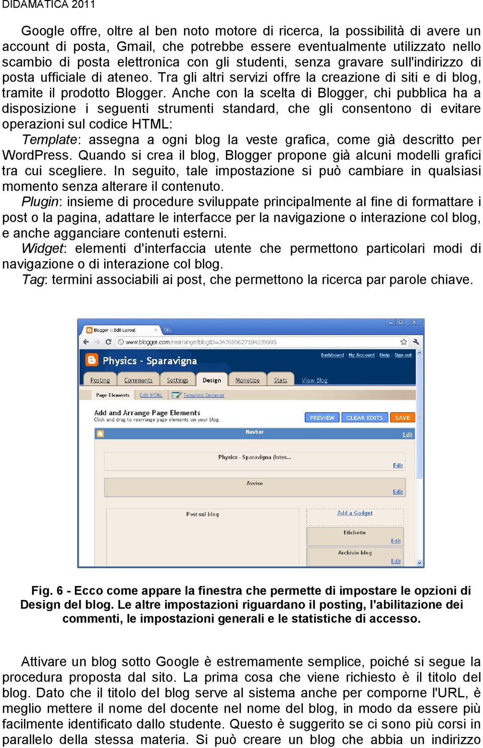 Anche con la scelta di Blogger, chi pubblica ha a disposizione i seguenti strumenti standard, che gli consentono di evitare operazioni sul codice HTML: Template: assegna a ogni blog la veste grafica,