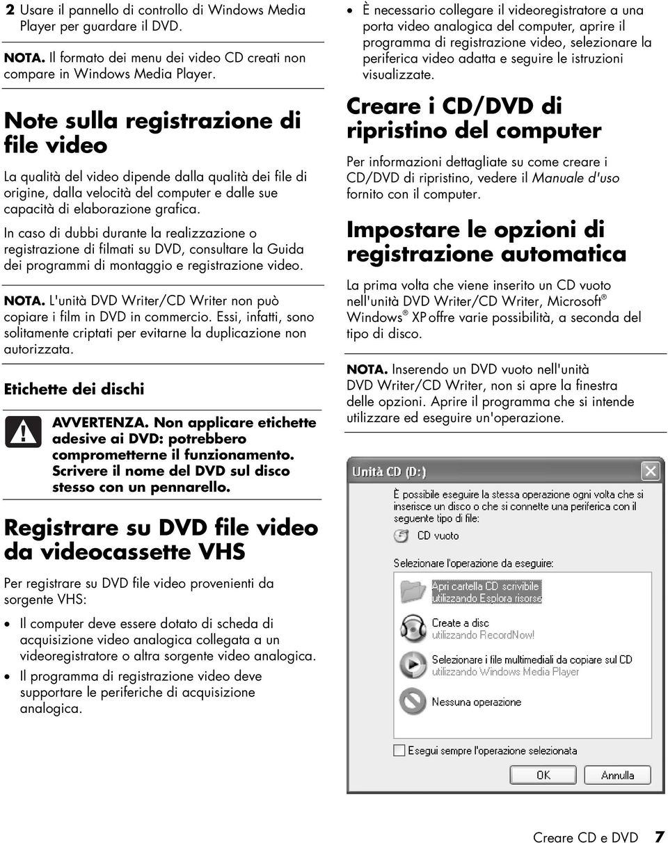 In caso di dubbi durante la realizzazione o registrazione di filmati su DVD, consultare la Guida dei programmi di montaggio e registrazione video. NOTA.