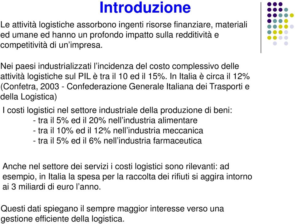 In Italia è circa il 12% (Confetra, 2003 - Confederazione Generale Italiana dei Trasporti e della Logistica) I costi logistici nel settore industriale della produzione di beni: - tra il 5% ed il 20%