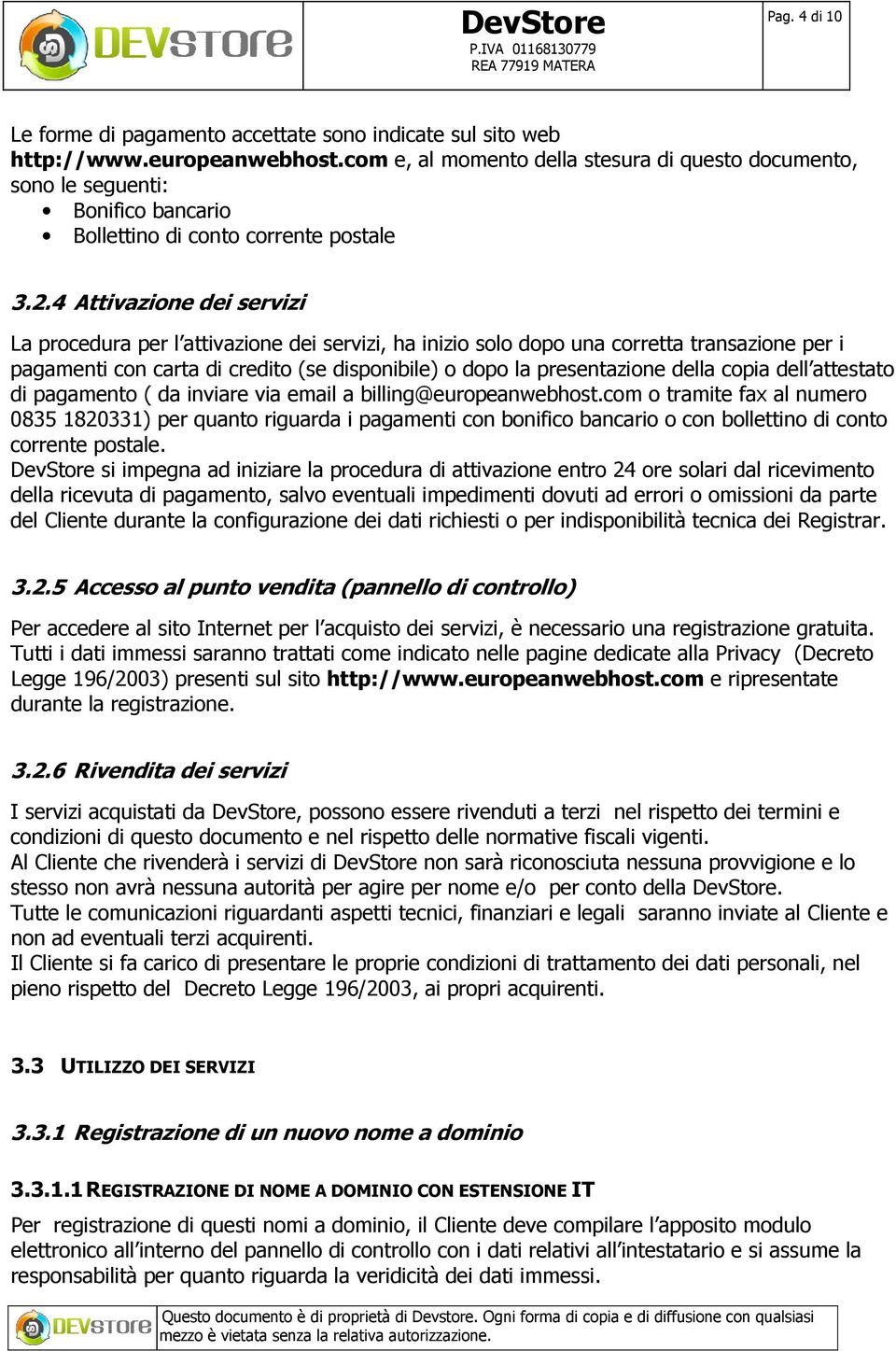 4 Attivazione dei servizi La procedura per l attivazione dei servizi, ha inizio solo dopo una corretta transazione per i pagamenti con carta di credito (se disponibile) o dopo la presentazione della