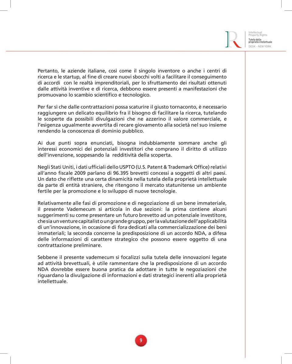 Per far sì che dalle contrattazioni possa scaturire il giusto tornaconto, è necessario raggiungere un delicato equilibrio fra il bisogno di facilitare la ricerca, tutelando le scoperte da possibili