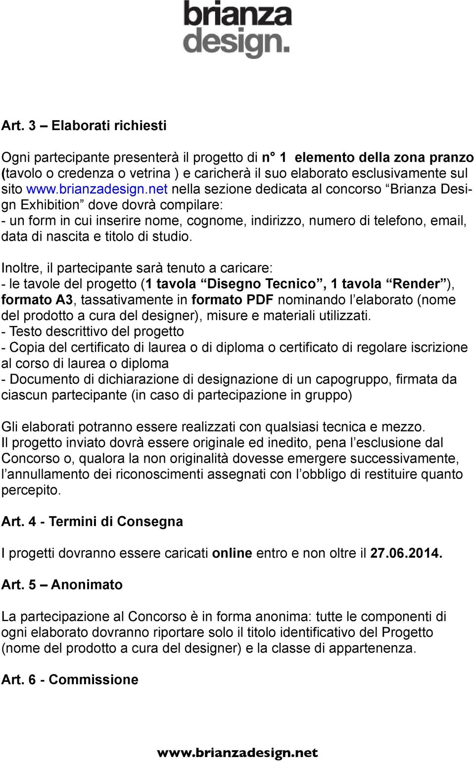 Inoltre, il partecipante sarà tenuto a caricare: - le tavole del progetto (1 tavola Disegno Tecnico, 1 tavola Render ), formato A3, tassativamente in formato PDF nominando l elaborato (nome del