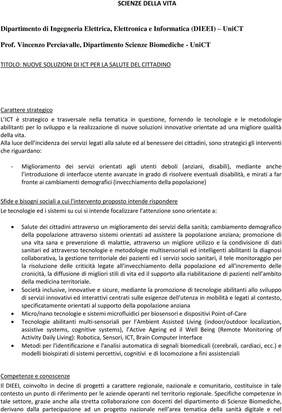 questione, fornendo le tecnologie e le metodologie abilitanti per lo sviluppo e la realizzazione di nuove soluzioni innovative orientate ad una migliore qualità della vita.