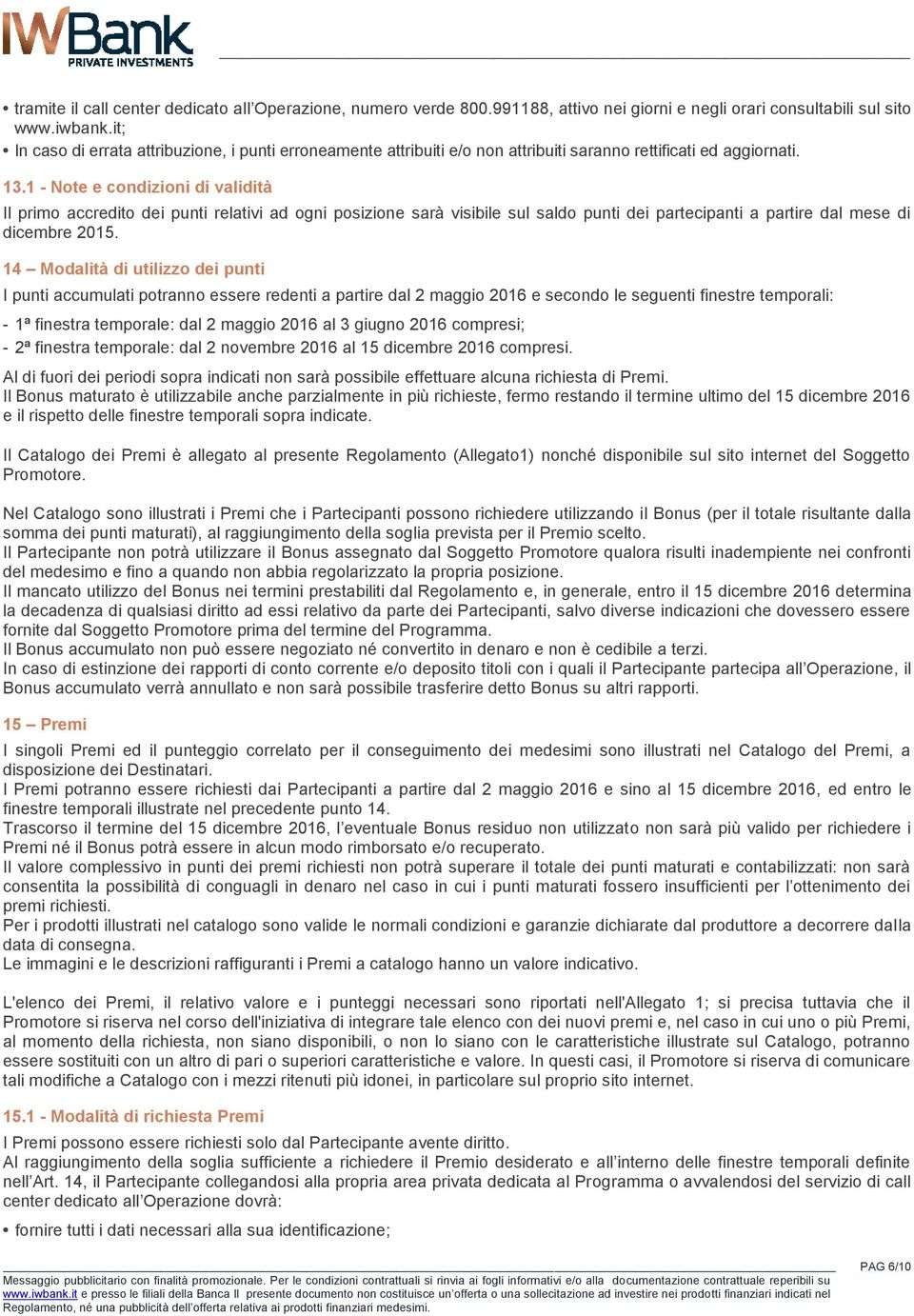 1 - Note e condizioni di validità Il primo accredito dei punti relativi ad ogni posizione sarà visibile sul saldo punti dei partecipanti a partire dal mese di dicembre 2015.