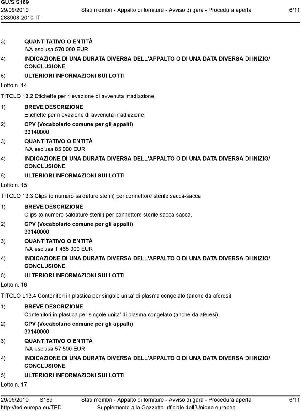 3 Clips (o numero saldature sterili) per connettore sterile sacca-sacca Clips (o numero saldature sterili) per connettore sterile sacca-sacca.