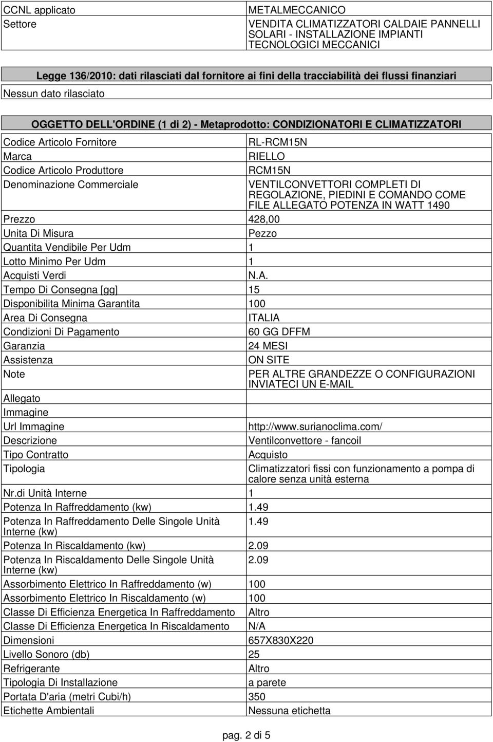 Articolo Produttore RCM15N Denominazione Commerciale VENTILCONVETTORI COMPLETI DI REGOLAZIONE, PIEDINI E COMANDO COME FILE ALLEGATO POTENZA IN WATT 1490 Prezzo 428,00 Unita Di Misura Pezzo Quantita