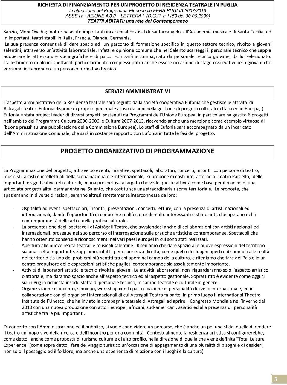 Infatti è opinione comune che nel Salento scarseggi il personale tecnico che sappia adoperare le attrezzature scenografiche e di palco.