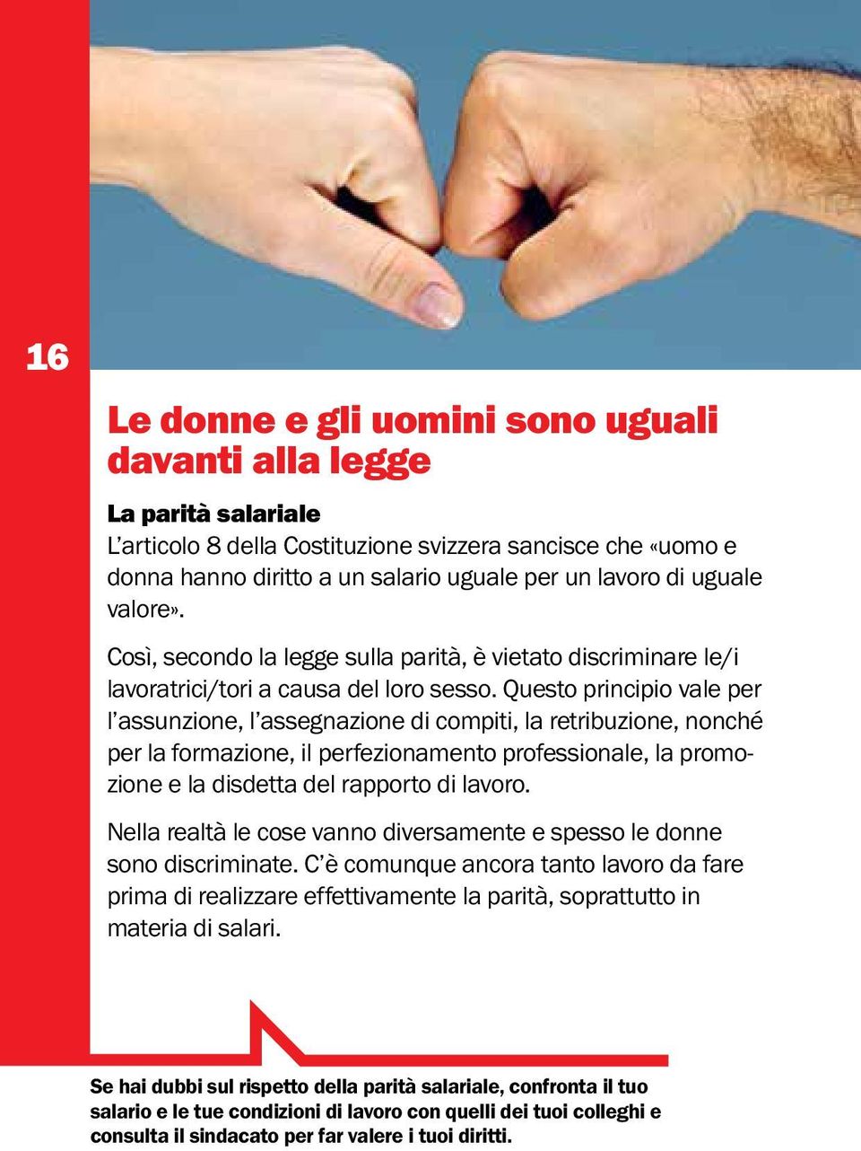 Questo principio vale per l assunzione, l assegnazione di compiti, la retribuzione, nonché per la formazione, il perfezionamento professionale, la promozione e la disdetta del rapporto di lavoro.